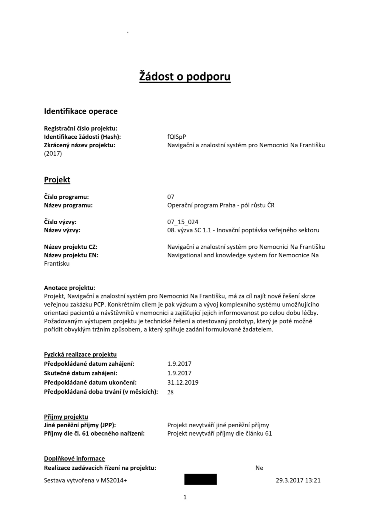 Žádost o podporu projektu 'Navigační a znalostní systém pro Nemocnici Na Františku'. Identifikace: fQISpP, zkrácený název: Navigační a znalostní systém pro Nemocnici Na Františku (2017). Program: 07 Operační program Praha - pól růstu ČR. Výzva: 07_15_024, 08. výzva SC 1.1 - Inovační poptávka veřejného sektoru. Anotace: Projekt má za cíl najít nové řešení skrze veřejnou zakázku PCP, konkrétně výzkum a vývoj komplexního systému pro orientaci pacientů a návštěvníků v nemocnici. Fyzická realizace: 1.9.2017 - 31.12.2019 (28 měsíců). Příjmy projektu: Projekt nevytváří jiné peněžní příjmy ani příjmy dle článku 61. Realizace zadávacích řízení na projektu: Ne. Sestava vytvořena v MS2014+ dne 29.3.2017.