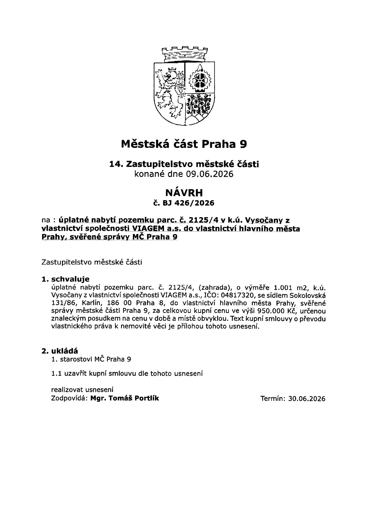 Návrh č. BJ 426/2026 pro 14. Zastupitelstvo městské části Praha 9 konané dne 09.06.2026. Předmětem je úplatné nabytí pozemku parc. č. 2125/4 (zahrada) o výměře 1 001 m2 v k.ú. Vysočany od společnosti VIAGEM a.s. (IČO: 04817320, sídlo Sokolovská 131/86, Praha 8) do vlastnictví hlavního města Prahy, svěřené správy MČ Praha 9. Kupní cena činí 950 000 Kč, určena znaleckým posudkem. Úkol pro starostu MČ Praha 9: uzavřít kupní smlouvu do 30.06.2026. Zodpovídá: Mgr. Tomáš Portlík.