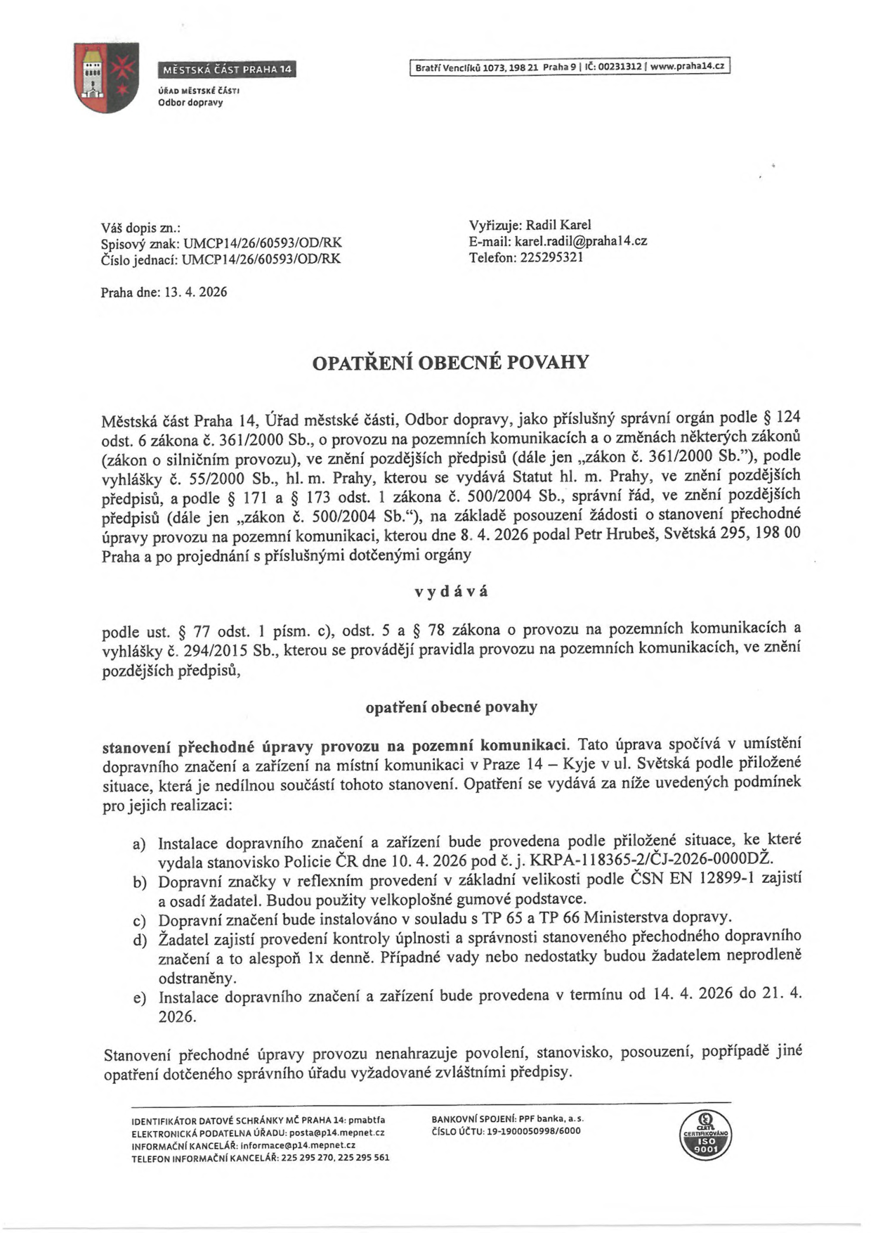 Opatření obecné povahy vydané Městskou částí Praha 14, Odborem dopravy, dne 13. 4. 2026. Předmětem je stanovení přechodné úpravy provozu na pozemní komunikaci v ul. Světská, Praha 14 – Kyje, na základě žádosti Petra Hruběše (Světská 295, 198 00 Praha). Úprava spočívá v umístění dopravního značení v termínu od 14. 4. 2026 do 21. 4. 2026. Podmínky zahrnují instalaci dle stanoviska Policie ČR č. j. KRPA-118365-2/ČJ-2026-0000DŽ, použití reflexního značení a velkoplošných gumových podstavců, soulad s TP 65 a TP 66, denní kontrolu úplnosti a správnosti značení žadatelem a okamžité odstranění závad. Vyřizuje: Karel Radil, e-mail: karel.radil@praha14.cz, telefon: 225295321.