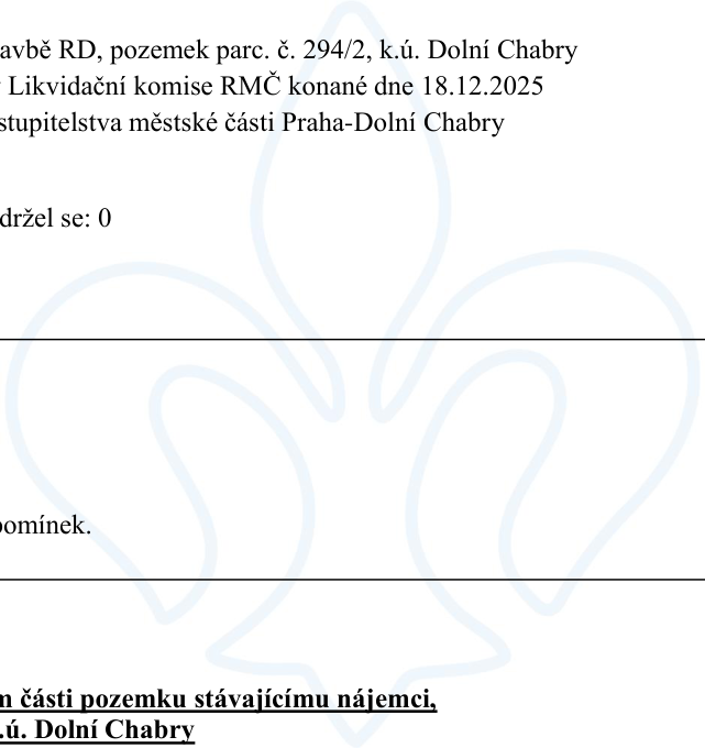 Úřední dokument týkající se pozemku parc. č. 294/2 v k.ú. Dolní Chabry. Obsahuje zmínku o stavbě RD, jednání Likvidační komise RMČ konaném dne 18.12.2025, rozhodnutí zastupitelstva městské části Praha-Dolní Chabry, informaci o počtu zdržení se hlasování (0), zmínku o absenci připomínek a informaci o pronájmu části pozemku stávajícímu nájemci v k.ú. Dolní Chabry.