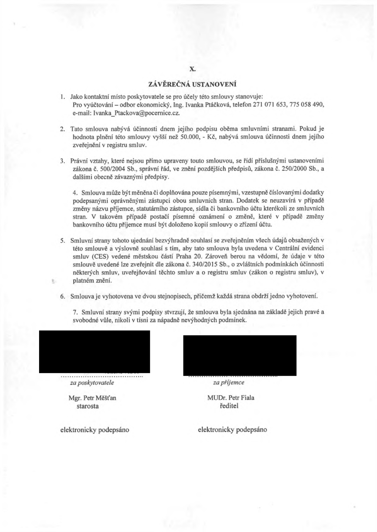 Závěrečná ustanovení smlouvy (článek X.): 1. Kontaktní místo poskytovatele: odbor ekonomický, Ing. Ivanka Ptáčková, tel. 271 071 653, 775 058 490, e-mail: Ivanka_Ptackova@pocernice.cz. 2. Smlouva nabývá účinnosti dnem podpisu (při hodnotě nad 50 000 Kč dnem zveřejnění v registru smluv). 3. Právní vztahy se řídí zákonem č. 500/2004 Sb. (správní řád) a zákonem č. 250/2000 Sb. 4. Změny smlouvy pouze písemnými dodatky. 5. Souhlas se zveřejněním v Centrální evidenci smluv (CES) městské části Praha 20 a v registru smluv dle zákona č. 340/2015 Sb. 6. Smlouva vyhotovena ve dvou stejnopisech. 7. Smluvní strany potvrzují pravost a svobodnou vůli. Podepisující: Mgr. Petr Měšťan (starosta) za poskytovatele a MUDr. Petr Fiala (ředitel) za příjemce. Dokument je elektronicky podepsán.