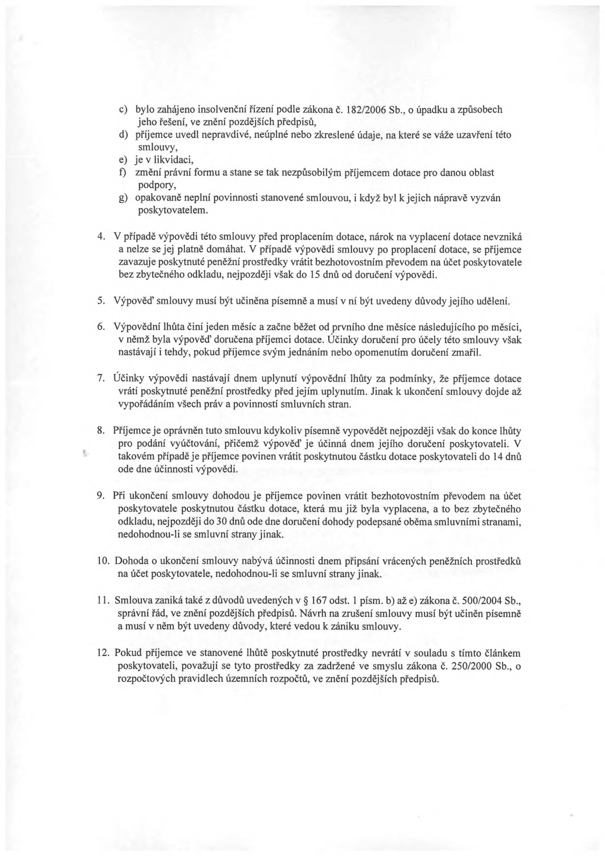 Textová část smlouvy o poskytnutí dotace obsahující body 4 až 12: 4. V případě výpovědi před proplacením dotace nárok nevzniká, po proplacení je příjemce povinen vrátit prostředky do 15 dnů. 5. Výpověď musí být písemná s uvedením důvodů. 6. Výpovědní lhůta je jeden měsíc. 7. Po uplynutí lhůty příjemce vrátí dotaci. 8. Příjemce může smlouvu vypovědět písemně, dotaci vrací do 14 dnů od účinnosti výpovědi. 9. Při dohodě o ukončení vrací příjemce dotaci bez zbytečného odkladu, nejpozději do 30 dnů. 10. Dohoda nabývá účinnosti dnem připsání prostředků na účet poskytovatele. 11. Smlouva zaniká i dle § 167 odst. 1 písm. b) až e) zákona č. 500/2004 Sb. 12. Pokud příjemce prostředky nevrátí, jsou považovány za zadržené ve smyslu zákona č. 250/2000 Sb.