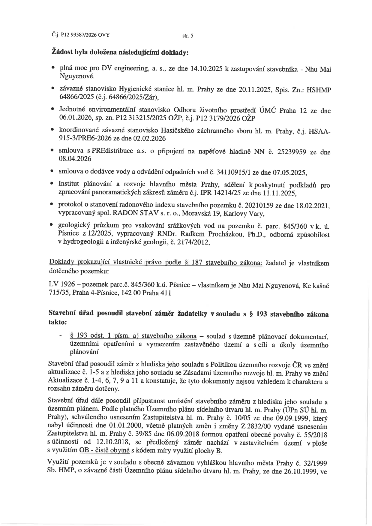 Strana 5 úředního dokumentu č.j. P12 93587/2026 OVY. Obsahuje seznam doložených dokladů: plná moc pro DV engineering, a. s. (14.10.2025), závazné stanovisko Hygienické stanice hl. m. Prahy (20.11.2025), Jednotné environmentální stanovisko ÚMČ Praha 12 (06.01.2026), koordinované závazné stanovisko Hasičského záchranného sboru hl. m. Prahy (02.02.2026), smlouva s PREdistribuce a.s. (08.04.2026), smlouva o dodávce vody a odvádění odpadních vod (07.05.2025), sdělení IPR Praha (11.11.2025), protokol o stanovení radonového indexu (18.02.2021), geologický průzkum (12/2025). Dále uvádí vlastnické právo žadatelky Nhu Mai Nguyenové k pozemku parc.č. 845/360 v k.ú. Písnice (LV 1926). Stavební úřad posoudil záměr v souladu s § 193 stavebního zákona, územně plánovací dokumentací, Politikou územního rozvoje ČR a Územním plánem sídelního útvaru hl. m. Prahy, kde se pozemek nachází v zastavitelném území s využitím OB - čisté obytné.