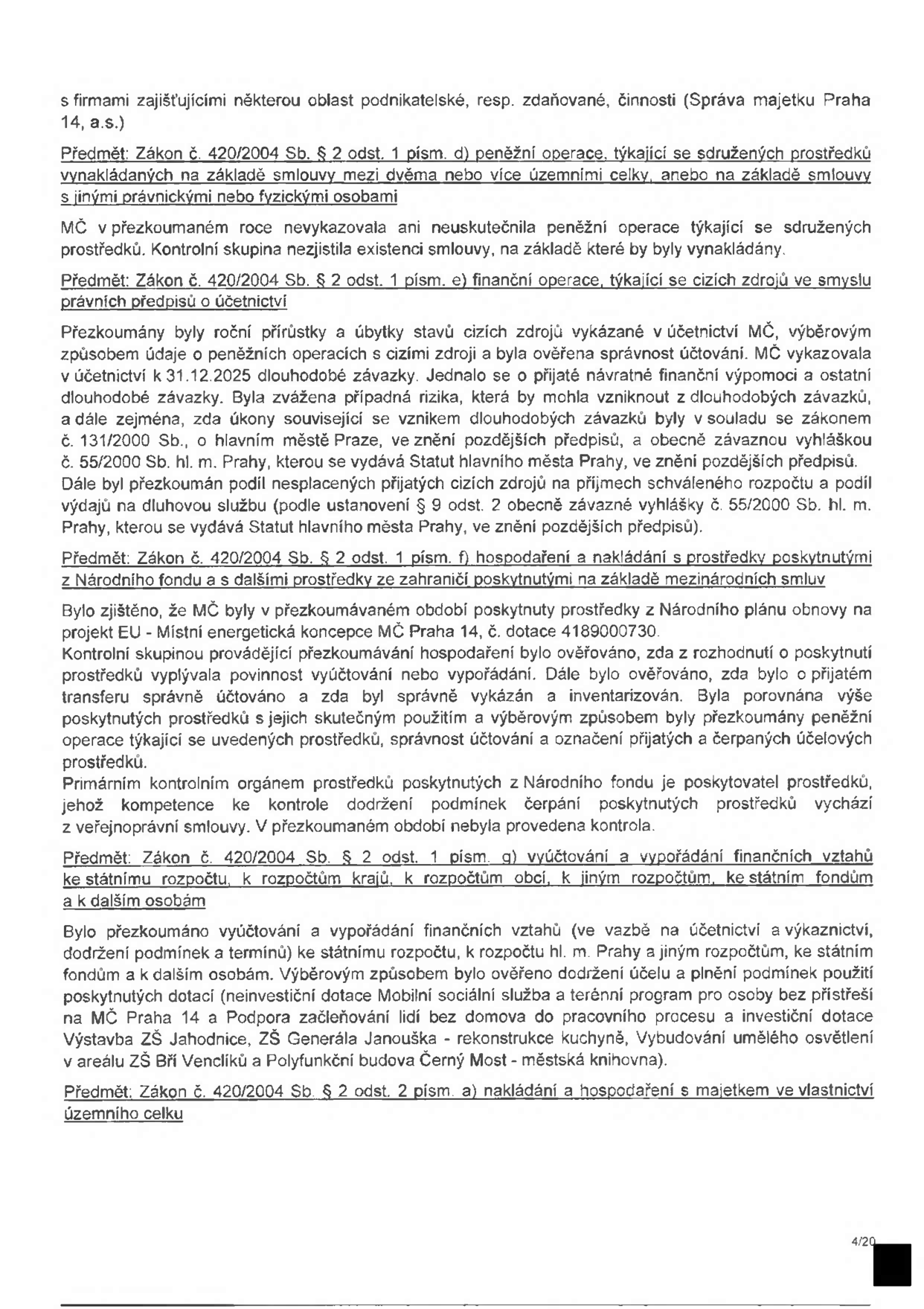 Stránka z úředního dokumentu (zpráva o přezkoumání hospodaření MČ Praha 14), obsahující kontrolní zjištění dle zákona č. 420/2004 Sb.:
- § 2 odst. 1 písm. d) sdružené prostředky: nebyly zjištěny žádné operace ani smlouvy.
- § 2 odst. 1 písm. e) cizí zdroje: ověřena správnost účtování dlouhodobých závazků a soulad s předpisy hl. m. Prahy.
- § 2 odst. 1 písm. f) prostředky z Národního fondu a ze zahraničí: prověřeno nakládání s dotací na projekt 'Místní energetická koncepce MČ Praha 14' (dotace 4189000730).
- § 2 odst. 1 písm. g) vyúčtování a vypořádání finančních vztahů: ověřeno dodržení účelu dotací (Mobilní sociální služba, terénní program, rekonstrukce kuchyně ZŠ Jahodnice, osvětlení ZŠ Generála Janouška, Polyfunkční budova Černý Most - městská knihovna).
- § 2 odst. 2 písm. a) nakládání s majetkem: nadpis sekce.