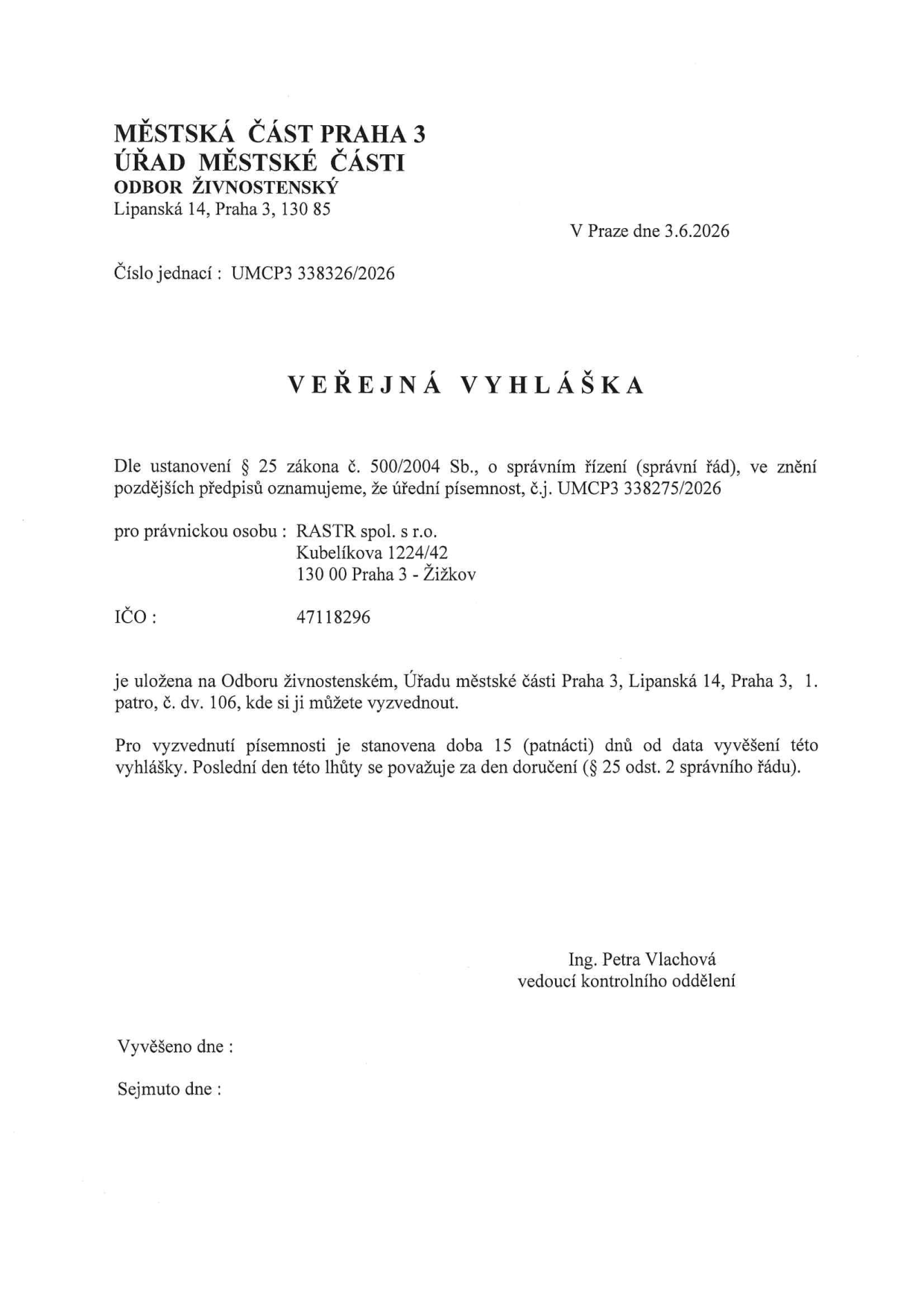 Veřejná vyhláška Městské části Praha 3, Odbor živnostenský, ze dne 3.6.2026. Číslo jednací: UMCP3 338326/2026. Oznámení o uložení úřední písemnosti č.j. UMCP3 338275/2026 pro právnickou osobu: RASTR spol. s r.o., Kubelíkova 1224/42, 130 00 Praha 3 - Žižkov, IČO: 47118296. Písemnost je uložena na Odboru živnostenském, Lipanská 14, Praha 3, 1. patro, č. dv. 106. Lhůta pro vyzvednutí je 15 dní od data vyvěšení. Podepsána Ing. Petra Vlachová, vedoucí kontrolního oddělení.