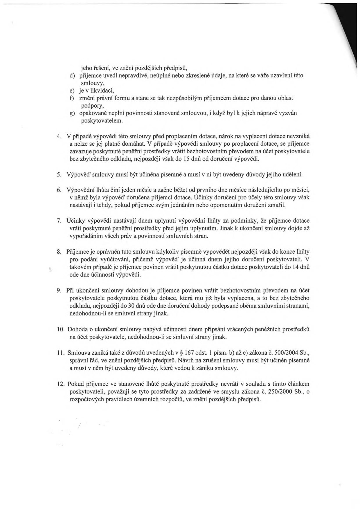 Textová část smlouvy o poskytnutí dotace, body 4 až 12: 4. V případě výpovědi nárok na vyplacení dotace nevzniká, příjemce musí vrátit prostředky do 15 dnů. 5. Výpověď musí být písemná s uvedením důvodů. 6. Výpovědní lhůta je jeden měsíc. 7. Účinky výpovědi nastávají po vrácení prostředků. 8. Příjemce může smlouvu vypovědět písemně, musí vrátit dotaci do 14 dnů. 9. Při ukončení dohodou musí příjemce vrátit prostředky do 30 dnů. 10. Dohoda nabývá účinnosti dnem připsání prostředků. 11. Smlouva zaniká i dle § 167 odst. 1 písm. b) až e) zákona č. 500/2004 Sb. 12. Pokud příjemce prostředky nevrátí, považují se za zadržené ve smyslu zákona č. 250/2000 Sb.