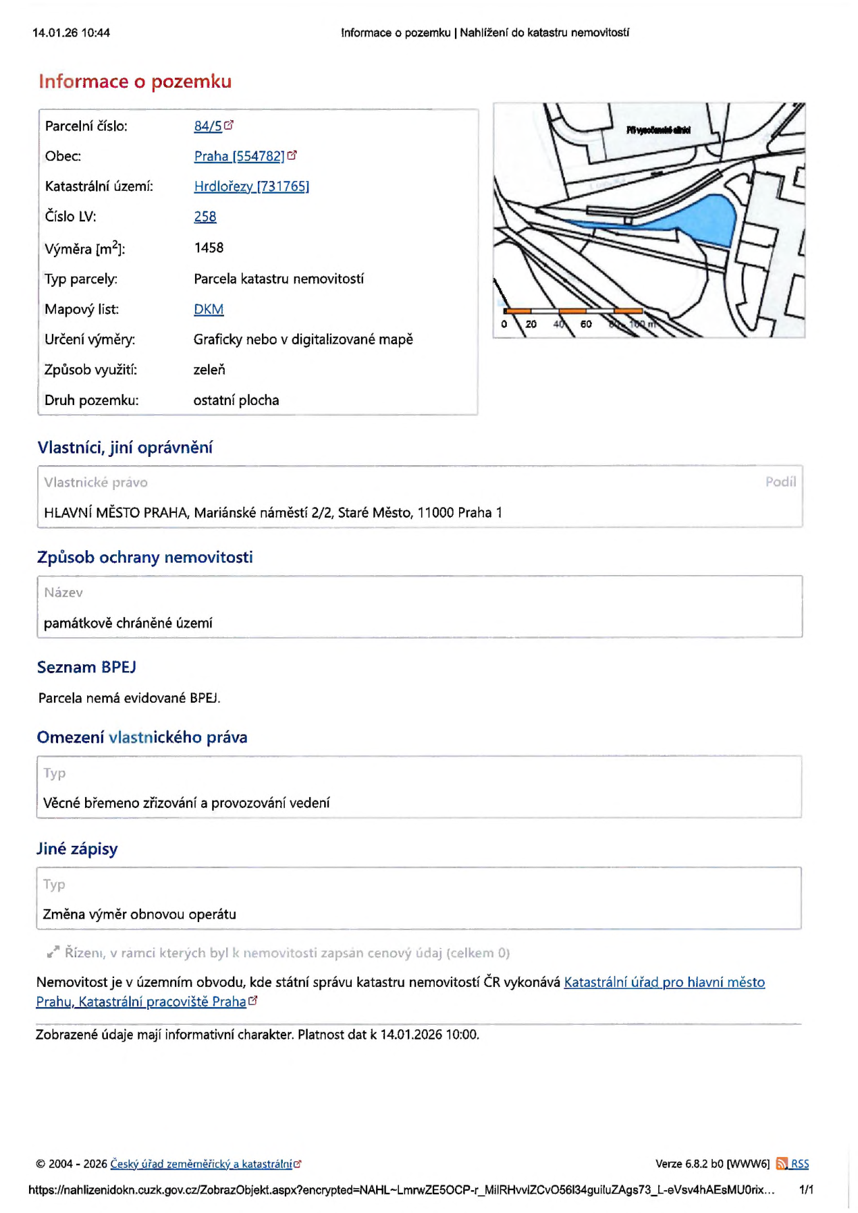 Výpis z katastru nemovitostí k datu 14.01.26 10:44. Informace o pozemku: parcelní číslo 84/5, obec Praha (554782), katastrální území Hrdlořezy (731765), číslo LV 258, výměra 1458 m², typ parcely: parcela katastru nemovitostí, mapový list DKM, určení výměry: graficky nebo v digitalizované mapě, způsob využití: zeleň, druh pozemku: ostatní plocha. Vlastník: Hlavní město Praha, Mariánské náměstí 2/2, Staré Město, 11000 Praha 1. Způsob ochrany nemovitosti: památkově chráněné území. Seznam BPEJ: parcela nemá evidované BPEJ. Omezení vlastnického práva: věcné břemeno zřizování a provozování vedení. Jiné zápisy: změna výměr obnovou operátu. Nemovitost je v územním obvodu, kde státní správu katastru nemovitostí ČR vykonává Katastrální úřad pro hlavní město Prahu, Katastrální pracoviště Praha.
