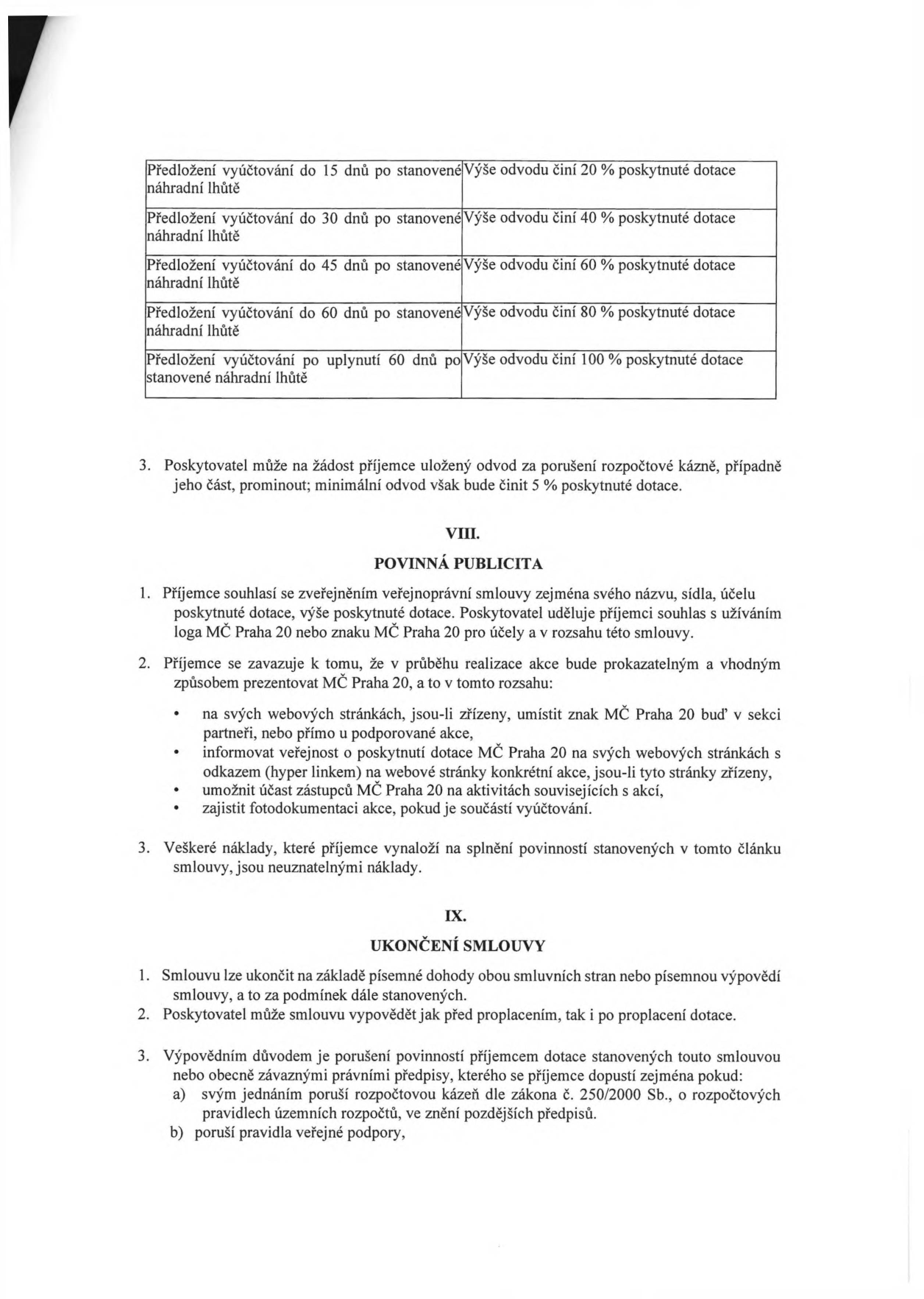 Tabulka sankcí za pozdní předložení vyúčtování dotace: do 15 dnů 20 %, do 30 dnů 40 %, do 45 dnů 60 %, do 60 dnů 80 %, po 60 dnech 100 %. Poskytovatel může odvod za porušení rozpočtové kázně prominout, minimálně však 5 %. Článek VIII. Povinná publicita: příjemce souhlasí se zveřejněním údajů a zavazuje se prezentovat MČ Praha 20 na svých webových stránkách, informovat veřejnost, umožnit účast zástupců MČ Praha 20 a zajistit fotodokumentaci. Článek IX. Ukončení smlouvy: smlouvu lze ukončit dohodou nebo výpovědí. Poskytovatel může vypovědět smlouvu před i po proplacení dotace, zejména při porušení rozpočtové kázně dle zákona č. 250/2000 Sb. nebo pravidel veřejné podpory.