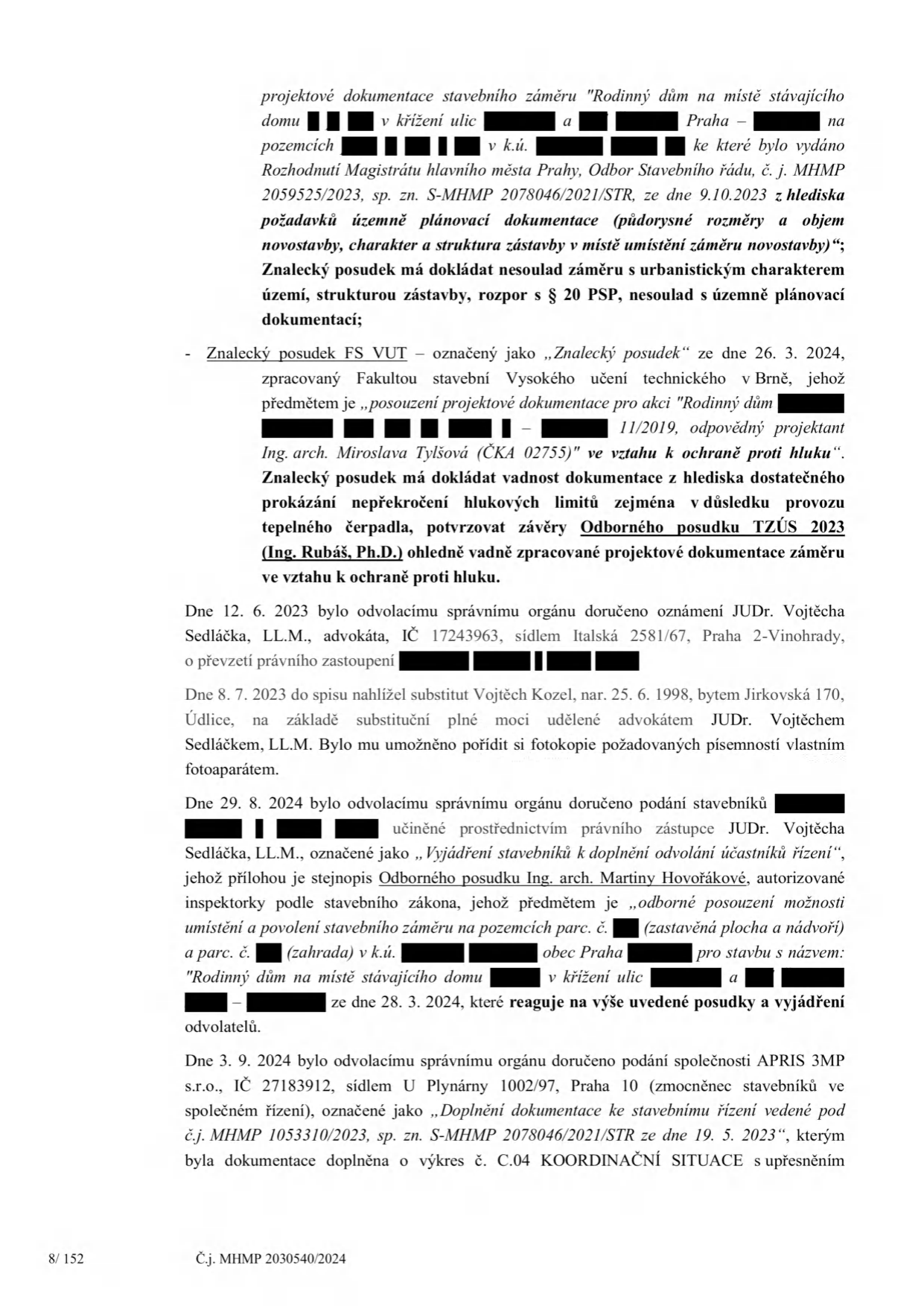 Úřední dokument obsahující informace o stavebním řízení: 1) Projektová dokumentace pro 'Rodinný dům na místě stávajícího domu' v Praze, posuzovaná Magistrátem hl. m. Prahy (sp. zn. S-MHMP 2078046/2021/STR). 2) Znalecý posudek FS VUT ze dne 26. 3. 2024 k posouzení hlukové zátěže (projektant Ing. arch. Miroslava Tylšová). 3) Záznam o doručení podání od JUDr. Vojtěcha Sedláčka ze dne 12. 6. 2023 a nahlížení do spisu Vojtěchem Kozelem dne 8. 7. 2023. 4) Vyjádření stavebníků k doplnění odvolání ze dne 29. 8. 2024, obsahující odborný posudek Ing. arch. Martiny Hovořákové. 5) Doplnění dokumentace společností APRIS 3MP s.r.o. ze dne 3. 9. 2024 (sp. zn. S-MHMP 2078046/2021/STR). Dokument má číslo jednací MHMP 2030540/2024 a je označen jako strana 8/152.