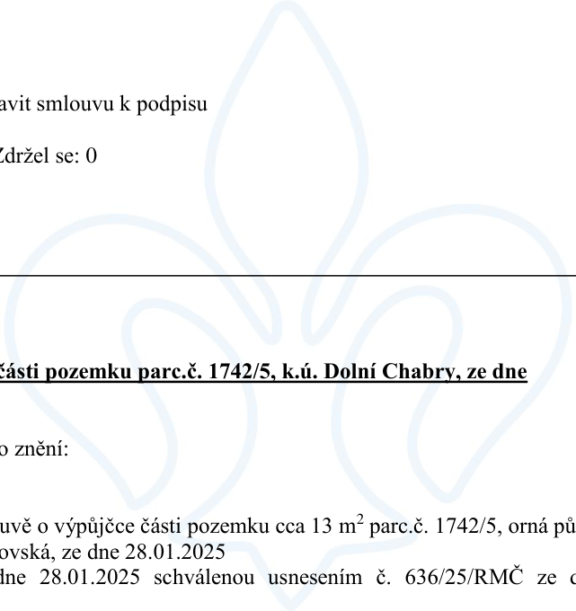 Úřední dokument týkající se části pozemku parc. č. 1742/5, k.ú. Dolní Chabry. Text obsahuje: 'avit smlouvu k podpisu', 'Zdržel se: 0', 'části pozemku parc.č. 1742/5, k.ú. Dolní Chabry, ze dne', 'o znění:', 'uvě o výpůjčce části pozemku cca 13 m2 parc.č. 1742/5, orná p', 'ovská, ze dne 28.01.2025', 'dne 28.01.2025 schválenou usnesením č. 636/25/RMČ ze d'.