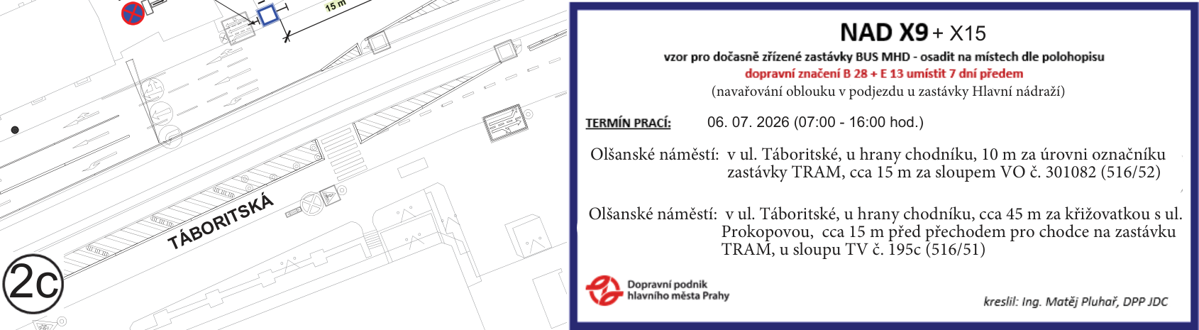 Informační leták pro dočasně zřízenou zastávku BUS MHD NAD X9 + X15. Dopravní značení B 28 + E 13 nutno umístit 7 dní předem. Důvod: navařování oblouku v podjezdu u zastávky Hlavní nádraží. Termín prací: 06. 07. 2026 (07:00 - 16:00 hod.). Umístění zastávek: 1) Olšanské náměstí, v ul. Táboritské, u hrany chodníku, 10 m za úrovní označníku zastávky TRAM, cca 15 m za sloupem VO č. 301082 (516/52). 2) Olšanské náměstí, v ul. Táboritské, u hrany chodníku, cca 45 m za křižovatkou s ul. Prokopovou, cca 15 m před přechodem pro chodce na zastávku TRAM, u sloupu TV č. 195c (516/51). Zpracovatel: Dopravní podnik hlavního města Prahy, kreslil: Ing. Matěj Pluhař, DPP JDC.