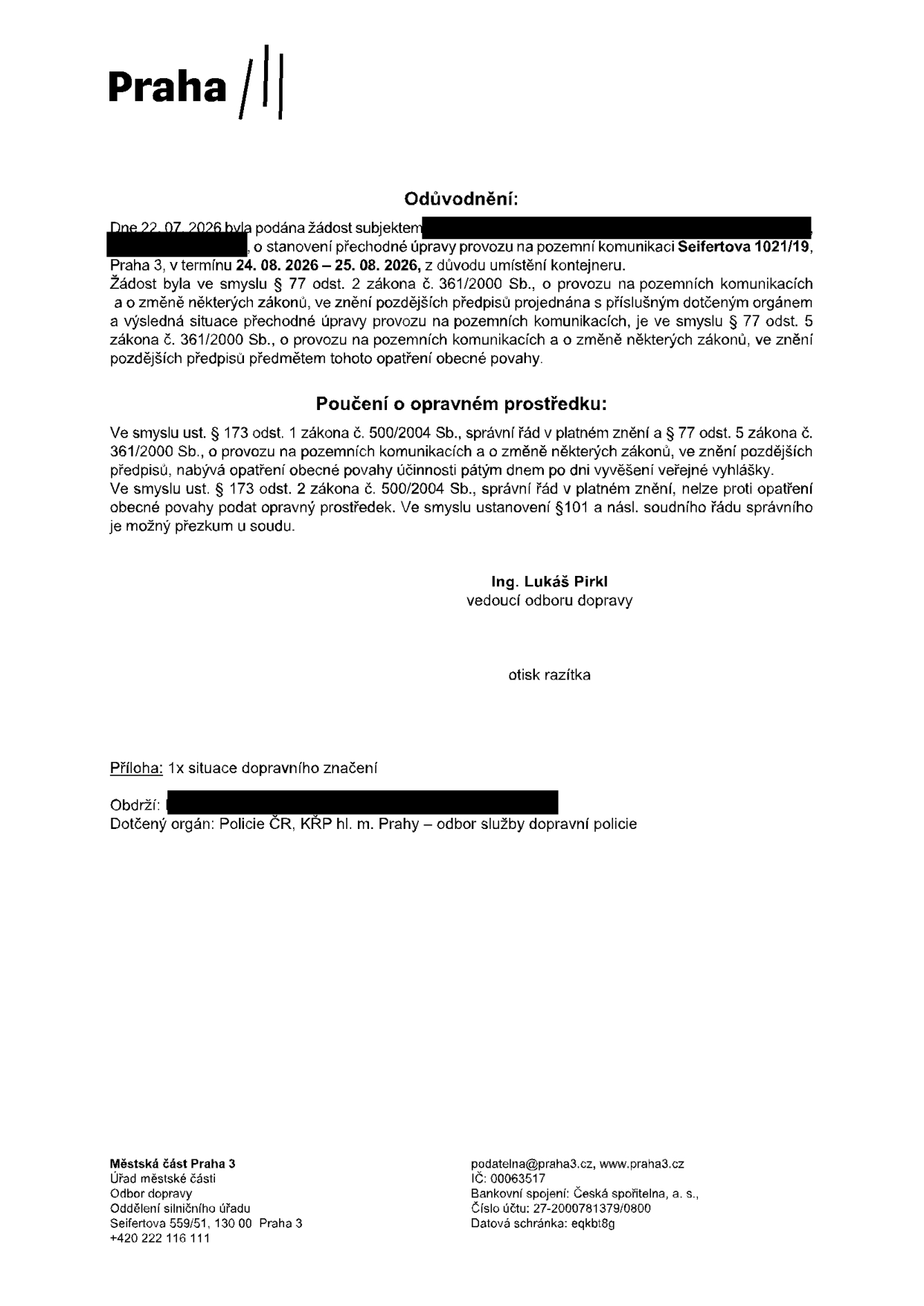 Oznámení o stanovení přechodné úpravy provozu na pozemní komunikaci Seifertova 1021/19, Praha 3. Termín: 24. 08. 2026 – 25. 08. 2026. Důvod: umístění kontejneru. Žádost podána 22. 07. 2026. Vydal: Ing. Lukáš Pirkl, vedoucí odboru dopravy, Městská část Praha 3, Úřad městské části, Odbor dopravy, Oddělení silničního úřadu, Seifertova 559/51, 130 00 Praha 3. Kontakt: podatelna@praha3.cz, www.praha3.cz, IČ: 00063517, bankovní spojení: Česká spořitelna, a. s., č.ú. 27-2000781379/0800, datová schránka: eqkbt8g. Dotčený orgán: Policie ČR, KŘP hl. m. Prahy – odbor služby dopravní policie.