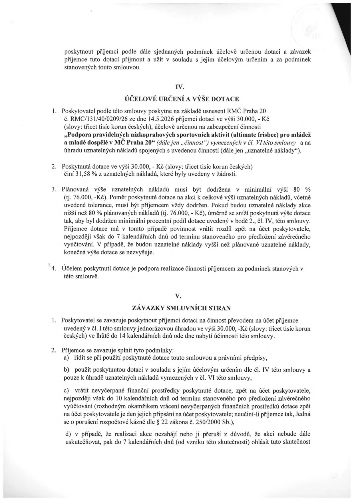 Smlouva o poskytnutí dotace: Článek IV. Účelové určení a výše dotace: Poskytovatel poskytne dotaci 30.000 Kč na činnost 'Podpora pravidelných nízkoprahových sportovních aktivit (ultimate frisbee) pro mládež a mladé dospělé v MČ Praha 20'. Dotace tvoří 31,58 % uznatelných nákladů. Plánovaná výše uznatelných nákladů je 76.000 Kč (minimálně 80 % musí být dodrženo). Článek V. Závazky smluvních stran: Dotace bude vyplacena jednorázově do 14 dnů od nabytí účinnosti smlouvy. Příjemce se zavazuje dotaci použít v souladu s účelem, vrátit nevyčerpané prostředky do 10 dnů od termínu vyúčtování a ohlásit případné neuskutečnění akce do 7 dnů.