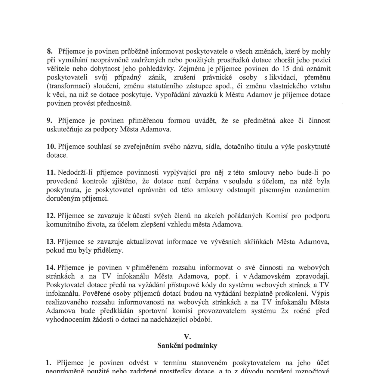 Výňatek ze smlouvy o poskytnutí dotace (body 8-14 a část V. Sankční podmínky): 8. Povinnost informovat poskytovatele o změnách (zánik, transformace, změna zástupce atd.) do 15 dnů. 9. Povinnost uvádět podporu Města Adamova. 10. Souhlas se zveřejněním údajů o dotaci. 11. Možnost odstoupení od smlouvy při nedodržení podmínek. 12. Povinnost účasti členů na akcích Komise pro podporu komunitního života. 13. Povinnost aktualizace informací ve vývěsních skříňkách. 14. Povinnost informovat o činnosti na webu a TV infokanálu Města Adamova, včetně proškolení osob a předkládání výpisů sportovní komisi. V. Sankční podmínky: 1. Povinnost odvést neoprávněně použité nebo zadržené prostředky dotace.