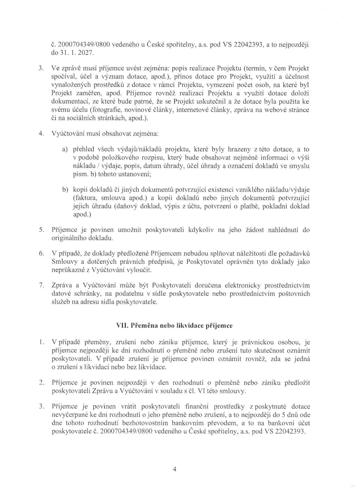 Text dokumentu obsahující podmínky pro vyúčtování dotace a postup při přeměně či likvidaci příjemce:

Bod 3: Požadavky na zprávu o realizaci projektu (popis, přínos, využití prostředků, počet osob, doložení realizace fotografiemi, články atd.).
Bod 4: Požadavky na vyúčtování (a) přehled výdajů/nákladů s položkovým rozpisem, b) kopie dokladů o nákladech a jejich úhradě).
Bod 5: Povinnost umožnit nahlédnutí do originálů dokladů.
Bod 6: Možnost vyloučení dokladů, které nesplňují náležitosti.
Bod 7: Způsob doručení zprávy a vyúčtování (elektronicky, datovou schránkou, poštou).

Článek VII. Přeměna nebo likvidace příjemce:
Bod 1: Povinnost oznámit přeměnu, zrušení nebo zánik příjemce.
Bod 2: Povinnost předložit zprávu a vyúčtování v případě přeměny či zániku.
Bod 3: Povinnost vrátit nevyčerpané prostředky na účet poskytovatele č. 2000704349/0800 u České spořitelny, a.s., pod VS 22042393 do 5 dnů od rozhodnutí.