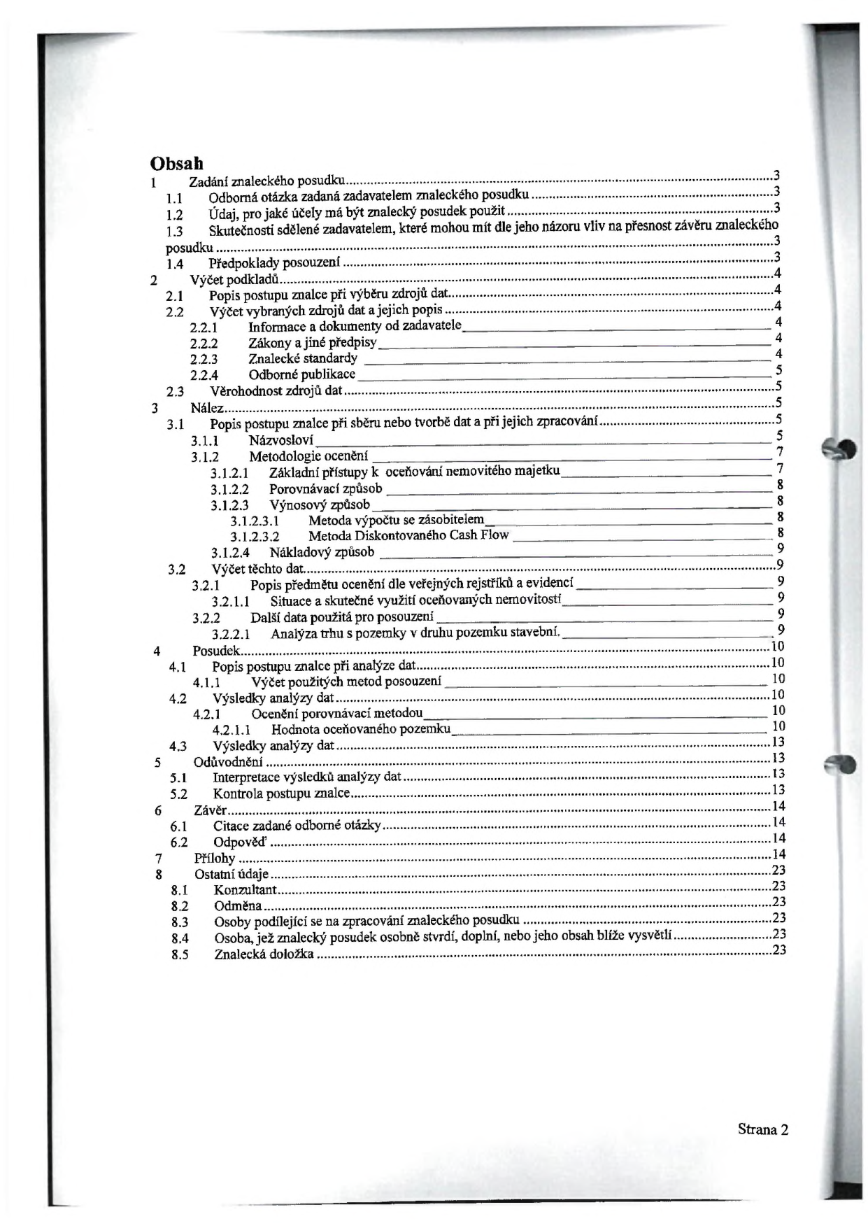 Obsah znaleckého posudku: 1 Zadání znaleckého posudku (1.1 Odborná otázka, 1.2 Účel, 1.3 Skutečnosti, 1.4 Předpoklady), 2 Výčet podkladů (2.1 Popis postupu, 2.2 Výčet zdrojů: 2.2.1 Dokumenty, 2.2.2 Zákony, 2.2.3 Standardy, 2.2.4 Publikace, 2.3 Věrohodnost), 3 Nález (3.1 Popis postupu, 3.1.1 Názvosloví, 3.1.2 Metodologie: 3.1.2.1 Základní přístupy, 3.1.2.2 Porovnávací způsob, 3.1.2.3 Výnosový způsob, 3.1.2.3.1 Metoda zásob, 3.1.2.3.2 Metoda DCF, 3.1.2.4 Nákladový způsob, 3.2 Výčet dat: 3.2.1 Popis z rejstříků, 3.2.1.1 Využití nemovitostí, 3.2.2 Další data, 3.2.2.1 Analýza trhu), 4 Posudek (4.1 Popis postupu, 4.1.1 Výčet metod, 4.2 Výsledky analýzy, 4.2.1 Ocenění porovnávací metodou, 4.2.1.1 Hodnota pozemku, 4.3 Výsledky analýzy dat), 5 Odůvodnění (5.1 Interpretace, 5.2 Kontrola postupu), 6 Závěr (6.1 Citace otázky, 6.2 Odpověď), 7 Přílohy, 8 Ostatní údaje (8.1 Konzultant, 8.2 Odměna, 8.3 Osoby podílející se na zpracování, 8.4 Prohlášení, 8.5 Znalecká doložka). Strana 2.