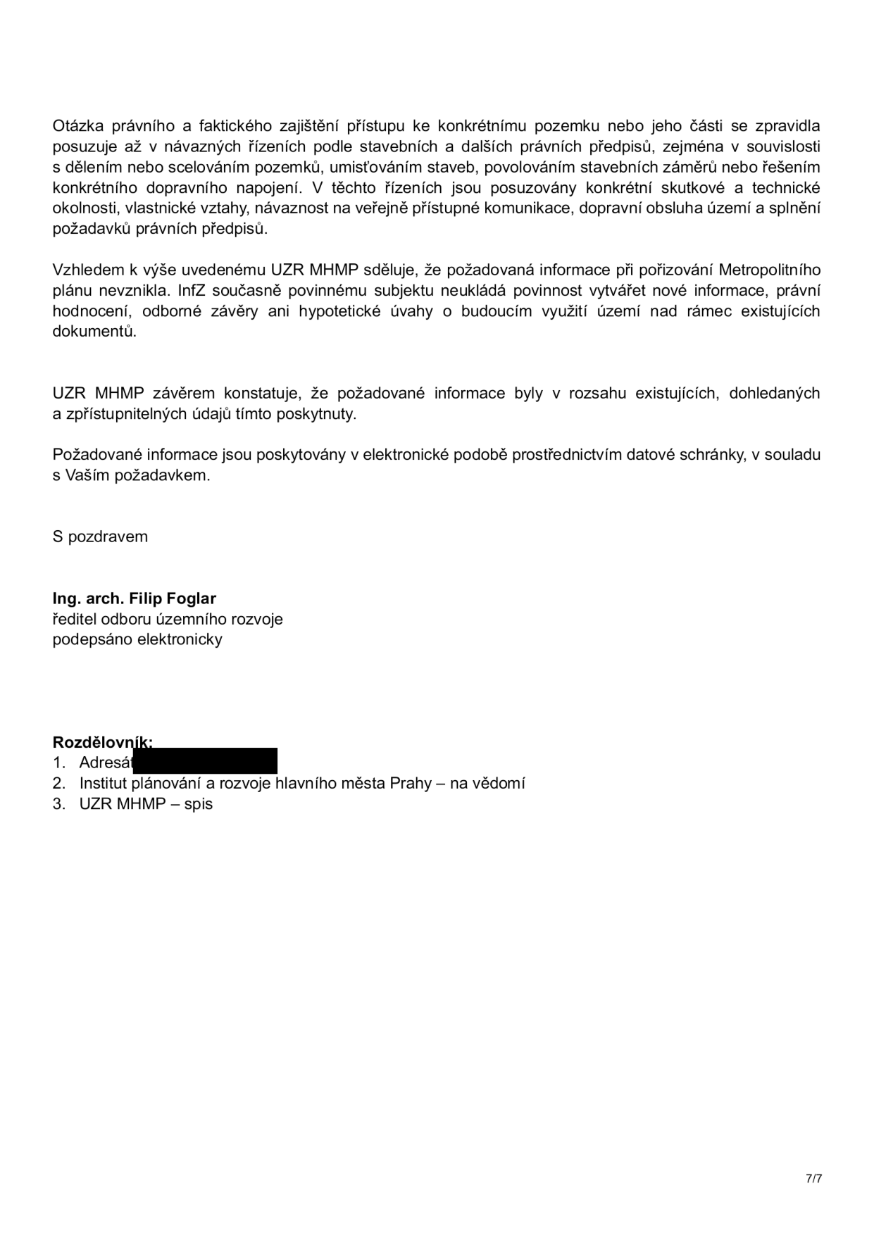 Úřední sdělení UZR MHMP (Odbor územního rozvoje Magistrátu hlavního města Prahy) podepsané ředitelem Ing. arch. Filipem Foglarem. Dokument uvádí, že otázka přístupu k pozemku se posuzuje až v navazujících řízeních podle stavebních předpisů. Dále sděluje, že při pořizování Metropolitního plánu požadovaná informace nevznikla a úřad nemá povinnost vytvářet nové informace, právní hodnocení či hypotetické úvahy. Informace byly poskytnuty v rozsahu existujících údajů prostřednictvím datové schránky. Rozdělovník: 1. Adresát, 2. Institut plánování a rozvoje hlavního města Prahy – na vědomí, 3. UZR MHMP – spis. Strana 7/7.