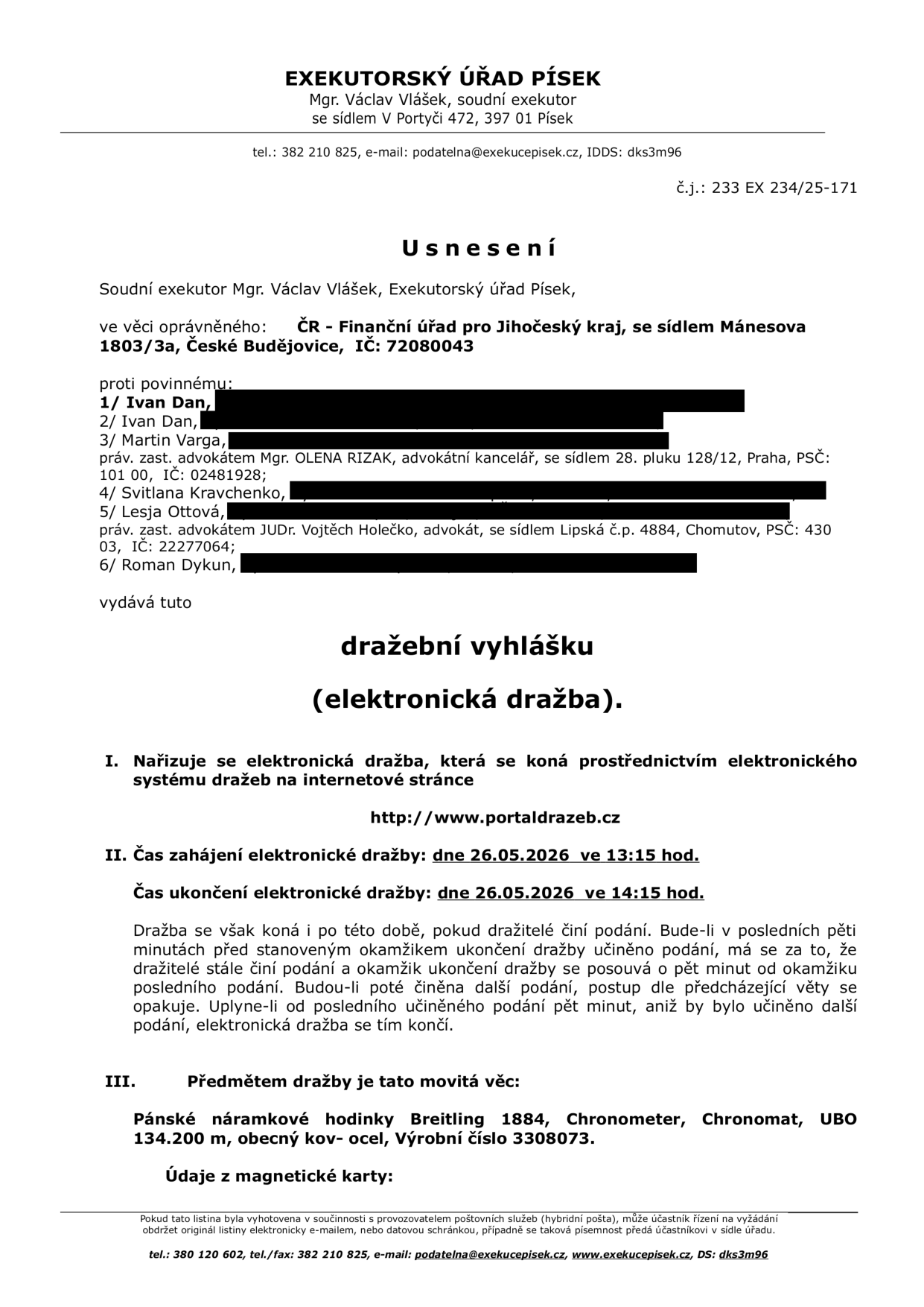 Usnesení Exekutorského úřadu Písek, Mgr. Václav Vlášek, č.j. 233 EX 234/25-171. Předmětem je dražební vyhláška (elektronická dražba) movité věci: Pánské náramkové hodinky Breitling 1884, Chronometer, Chronomat, UBO 134.200 m, obecný kov - ocel, Výrobní číslo 3308073. Dražba proběhne dne 26.05.2026 od 13:15 do 14:15 hod. na webu http://www.portaldrazeb.cz. Oprávněný: ČR - Finanční úřad pro Jihočeský kraj, se sídlem Mánesova 1803/3a, České Budějovice. Povinní: 1/ Ivan Dan, 2/ Ivan Dan, 3/ Martin Varga (práv. zast. Mgr. Olena Rizak), 4/ Svitlana Kravchenko, 5/ Lesja Ottová (práv. zast. JUDr. Vojtěch Holečko), 6/ Roman Dykun.