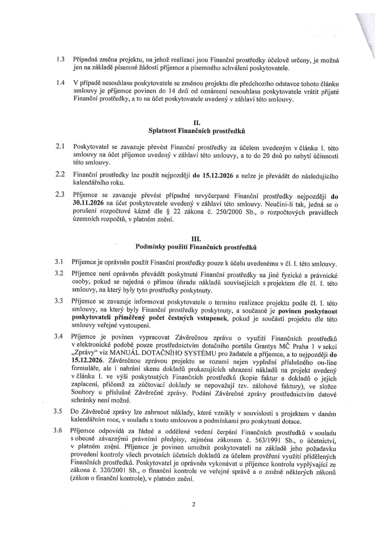 Smluvní podmínky pro čerpání finančních prostředků (dotace): 1.3 Změna projektu možná jen písemně. 1.4 Povinnost vrátit prostředky do 14 dnů při nesouhlasu poskytovatele. II. Splatnost: 2.1 Převod prostředků do 20 dnů od účinnosti. 2.2 Prostředky lze použít do 15.12.2026. 2.3 Nevyčerpané prostředky nutno vrátit do 30.11.2026. III. Podmínky použití: 3.1 Účelové určení. 3.2 Zákaz převodu na jiné osoby. 3.3 Povinnost informovat o termínu a poskytnout čestné vstupenky. 3.4 Povinnost vypracovat Závěrečnou zprávu přes dotační portál Grantys MČ Praha 1 do 15.12.2026 včetně nahrání dokladů. 3.5 Náklady musí vzniknout v daném kalendářním roce. 3.6 Povinnost řádného vedení účetnictví dle zákona č. 563/1991 Sb. a umožnění kontroly dle zákona č. 320/2001 Sb.