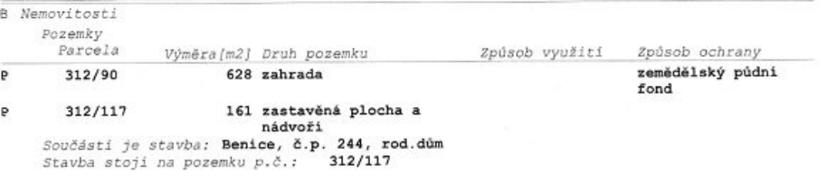 Výpis z katastru nemovitostí (část B): Pozemky. Parcela 312/90, výměra 628 m2, druh pozemku: zahrada, způsob ochrany: zemědělský půdní fond. Parcela 312/117, výměra 161 m2, druh pozemku: zastavěná plocha a nádvoří. Součástí je stavba: Benice, č.p. 244, rod. dům, stavba stojí na pozemku p.č. 312/117.