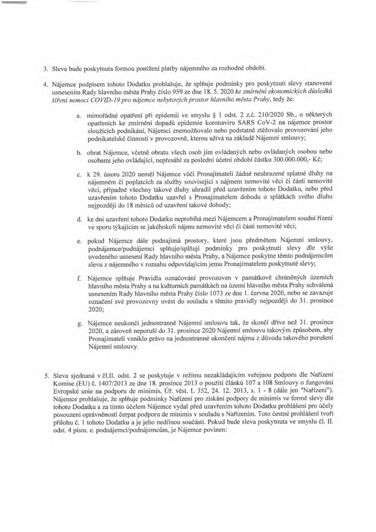 Text dokumentu obsahující podmínky pro poskytnutí slevy na nájemném v souvislosti s pandemií COVID-19. Bod 3: Sleva bude poskytnuta formou ponížení platby nájemného za rozhodné období. Bod 4: Nájemce prohlašuje, že splňuje podmínky usnesení Rady hl. m. Prahy č. 959 ze dne 18. 5. 2020: a) mimořádná opatření znemožnila či ztížila podnikání, b) obrat nájemce nepřesáhl 300 000 000 Kč, c) nájemce neměl k 29. 2. 2020 neuhrazené splatné dluhy, d) neprobíhá soudní spor o nájem, e) nájemce poskytne slevu podnájemcům, f) nájemce splňuje pravidla označování provozoven v památkově chráněných územích (usnesení č. 1073 ze dne 1. 6. 2020), g) nájemce neukončí nájemní smlouvu před 31. 12. 2020. Bod 5: Sleva je poskytována v režimu podpory de minimis dle Nařízení Komise (EU) č. 1407/2013.