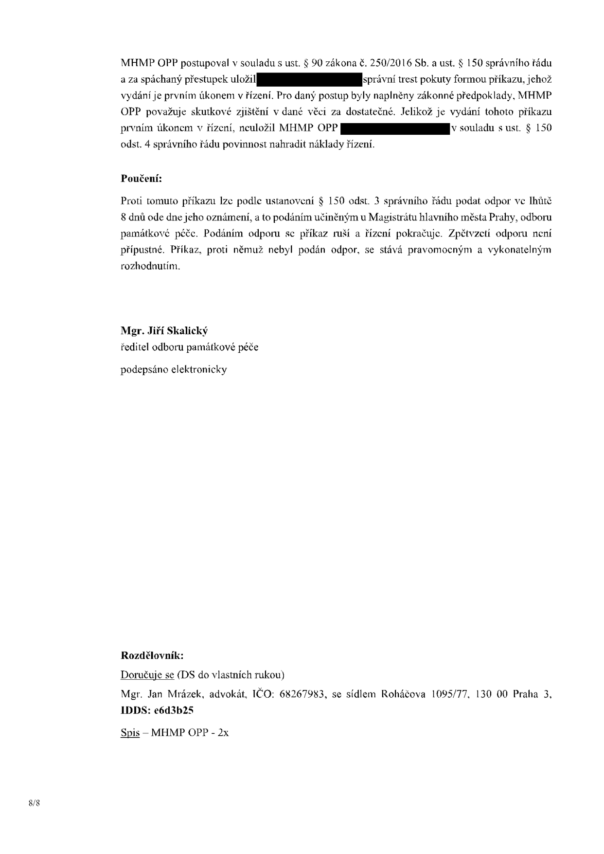Závěrečná část úředního rozhodnutí (příkazu) MHMP OPP. Text obsahuje: MHMP OPP postupoval v souladu s ust. § 90 zákona č. 250/2016 Sb. a ust. § 150 správního řádu a za spáchaný přestupek uložil pokutu formou příkazu. Poučení: Proti tomuto příkazu lze podat odpor ve lhůtě 8 dnů ode dne oznámení u Magistrátu hlavního města Prahy, odboru památkové péče. Podáním odporu se příkaz ruší a řízení pokračuje. Mgr. Jiří Skalický, ředitel odboru památkové péče. Rozdělovník: Doručuje se (DS do vlastních rukou) Mgr. Jan Mrázek, advokát, IČO: 68267983, se sídlem Roháčova 1095/77, 130 00 Praha 3, IDDS: e6d3b25. Spis – MHMP OPP - 2x.