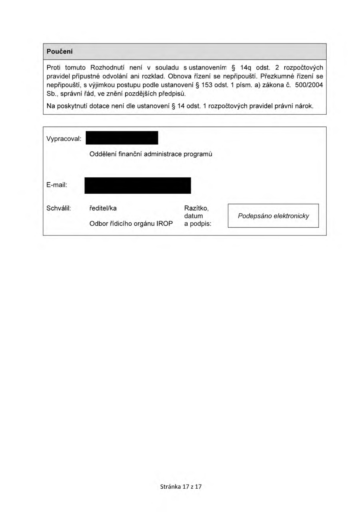 Poučení: Proti tomuto Rozhodnutí není v souladu s ustanovením § 14q odst. 2 rozpočtových pravidel přípustné odvolání ani rozklad. Obnova řízení se nepřipouští. Přezkumné řízení se nepřipouští, s výjimkou postupu podle ustanovení § 153 odst. 1 písm. a) zákona č. 500/2004 Sb., správní řád, ve znění pozdějších předpisů. Na poskytnutí dotace není dle ustanovení § 14 odst. 1 rozpočtových pravidel právní nárok. Vypracoval: Oddělení finanční administrace programů. Schválil: ředitel/ka, Odbor řídicího orgánu IROP. Stránka 17 z 17.