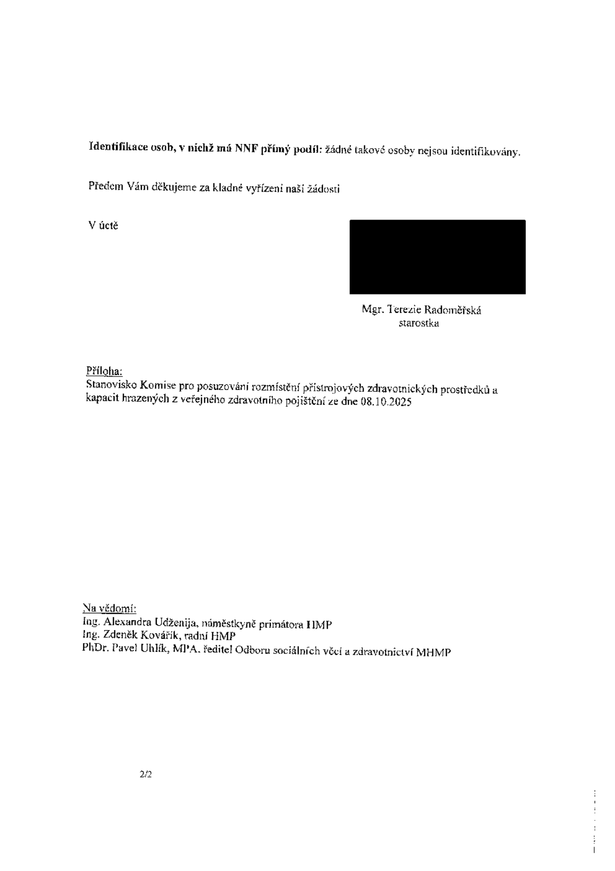 Závěrečná část úředního dokumentu: Identifikace osob, v nichž má NNF přímý podíl: žádné takové osoby nejsou identifikovány. Předem Vám děkujeme za kladné vyřízení naší žádosti. V úctě, Mgr. Terezie Radoměřská, starostka. Příloha: Stanovisko Komise pro posuzování rozmístění přístrojových zdravotnických prostředků a kapacit hrazených z veřejného zdravotního pojištění ze dne 08.10.2025. Na vědomí: Ing. Alexandra Udženija, náměstkyně primátora HMP; Ing. Zdeněk Kovářík, radní HMP; PhDr. Pavel Uhlík, MPA, ředitel Odboru sociálních věcí a zdravotnictví MHMP. Číslo strany: 2/2.