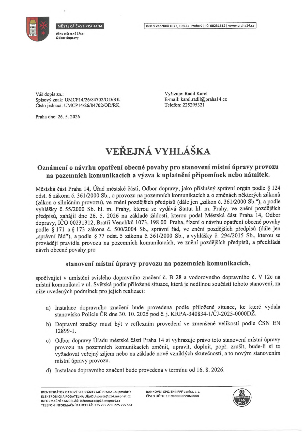 Veřejná vyhláška Městské části Praha 14, Odbor dopravy, ze dne 26. 5. 2026. Předmět: Oznámení o návrhu opatření obecné povahy pro stanovení místní úpravy provozu na pozemních komunikacích (ul. Světská). Jedná se o umístění svislého dopravního značení č. B 28 (zákaz zastavení) a vodorovného dopravního značení č. V 12c (zákaz zastavení). Podmínky: instalace dle stanoviska Policie ČR ze dne 30. 10. 2025 (č. j. KRPA-340834-1/ČJ-2025-0000DŽ), značky v reflexním provedení a zmenšené velikosti dle ČSN EN 12899-1, termín realizace od 16. 8. 2026. Vyřizuje: Radil Karel, e-mail: karel.radil@praha14.cz, telefon: 225295321.