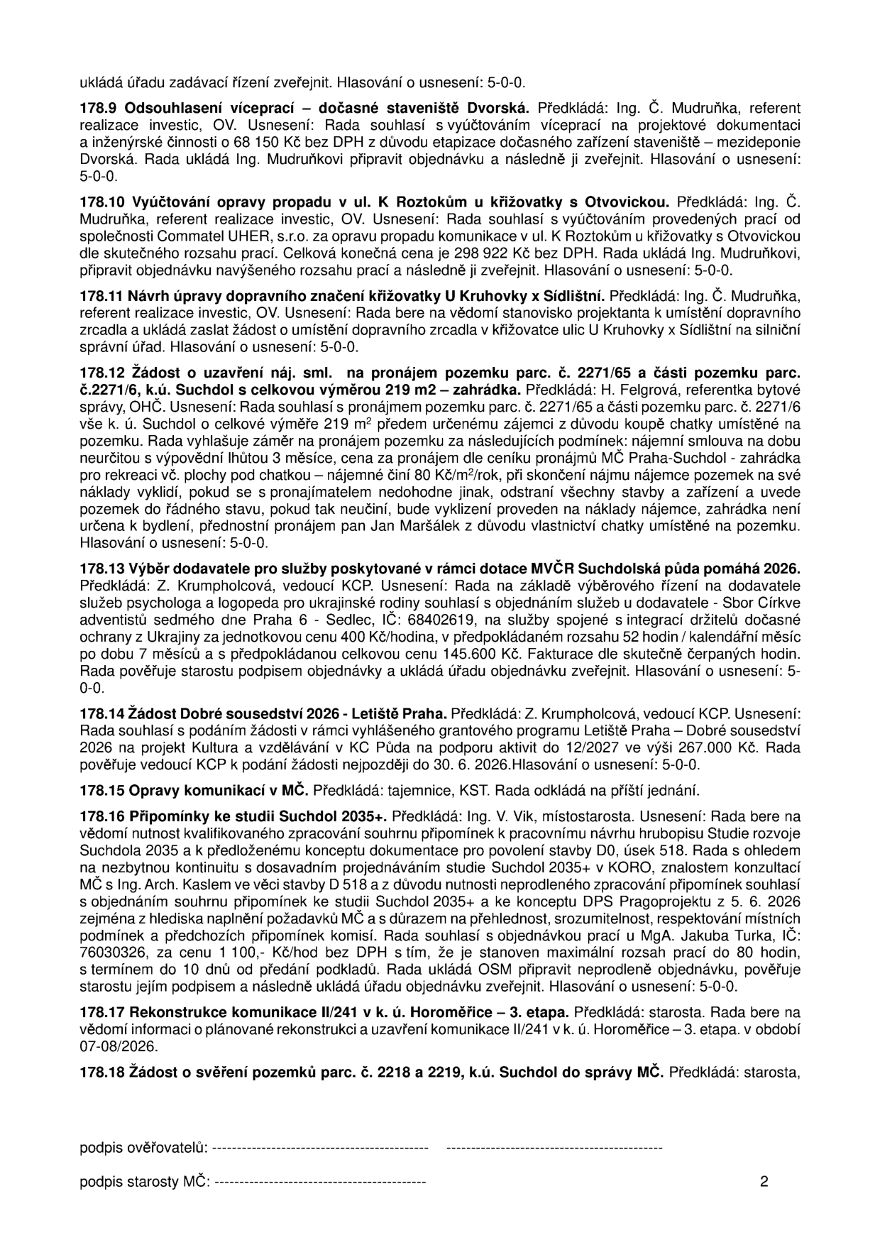 Zápis z jednání rady (usnesení 17.9 - 17.18): 17.9 Schválení víceprací na staveništi Dvorská (68 150 Kč bez DPH). 17.10 Vyúčtování opravy propadu v ul. K Roztokům u křižovatky s Otvovickou (společnost Commatel UHER, s.r.o., cena 298 922 Kč bez DPH). 17.11 Návrh úpravy dopravního značení křižovatky U Kruhovky x Sídlištní. 17.12 Žádost o pronájem pozemku parc. č. 2271/65 v k.ú. Suchdol (219 m2, nájemné 80 Kč/m2/rok, přednostní pronájem Janu Maršálkovi). 17.13 Výběr dodavatele pro služby psychologa a logopeda pro ukrajinské rodiny (Sbor Církve adventistů sedmého dne, 400 Kč/hodina, rozsah 52 hodin/měsíc po dobu 7 měsíců, celkem 145 600 Kč). 17.14 Žádost 'Dobré sousedství 2026 - Letiště Praha' (projekt Kultura a vzdělávání v KČ Půda, 267 000 Kč). 17.15 Opravy komunikací v MČ (odloženo). 17.16 Připomínky ke studii Suchdol 2035+ a stavbě D0, úsek 518 (zpracování MgA. Jakubem Turkem, 1 100 Kč/hod bez DPH, max. 80 hodin). 17.17 Rekonstrukce komunikace II/241 v k.ú. Horoměřice – 3. etapa (plánováno v období 07-08/2026). 17.18 Žádost o svěření pozemků parc. č. 2218 a 2219, k.ú. Suchdol do správy MČ.