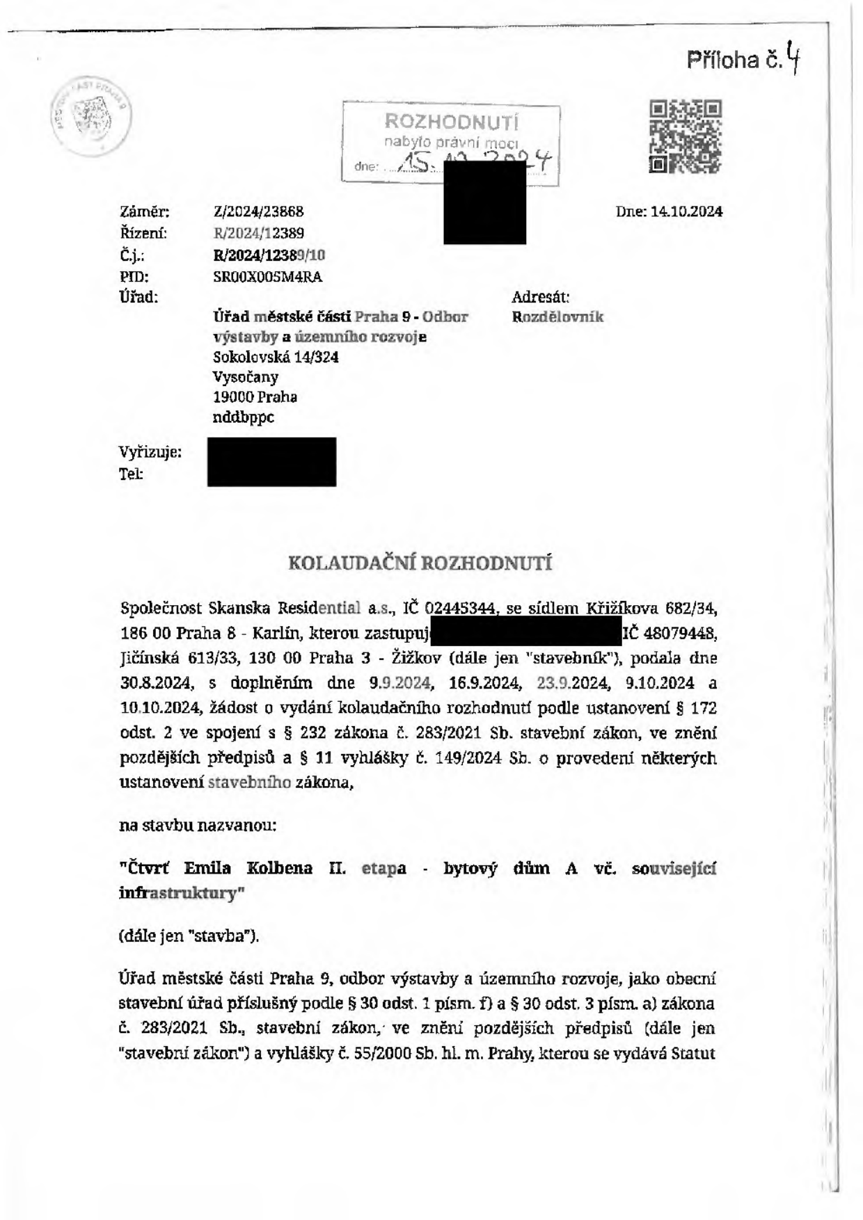 Kolaudační rozhodnutí, Příloha č. 4. Úřad městské části Praha 9 - Odbor výstavby a územního rozvoje, Sokolovská 14/324, 19000 Praha. Záměr: Z/2024/23868, Řízení: R/2024/12389, Č.j.: R/2024/12389/10, PID: SR00X005M4RA, Datum: 14.10.2024. Rozhodnutí nabylo právní moci dne 15. 10. 2024. Stavebník: Skanska Residential a.s., IČ 02445344, sídlo Křižíkova 682/34, 186 00 Praha 8 - Karlín. Předmět: Kolaudační rozhodnutí pro stavbu 'Čtvrť Emila Kolbena II. etapa - bytový dům A vč. související infrastruktury'. Žádost podána 30.8.2024, doplněna 9.9., 16.9., 23.9., 9.10. a 10.10.2024.
