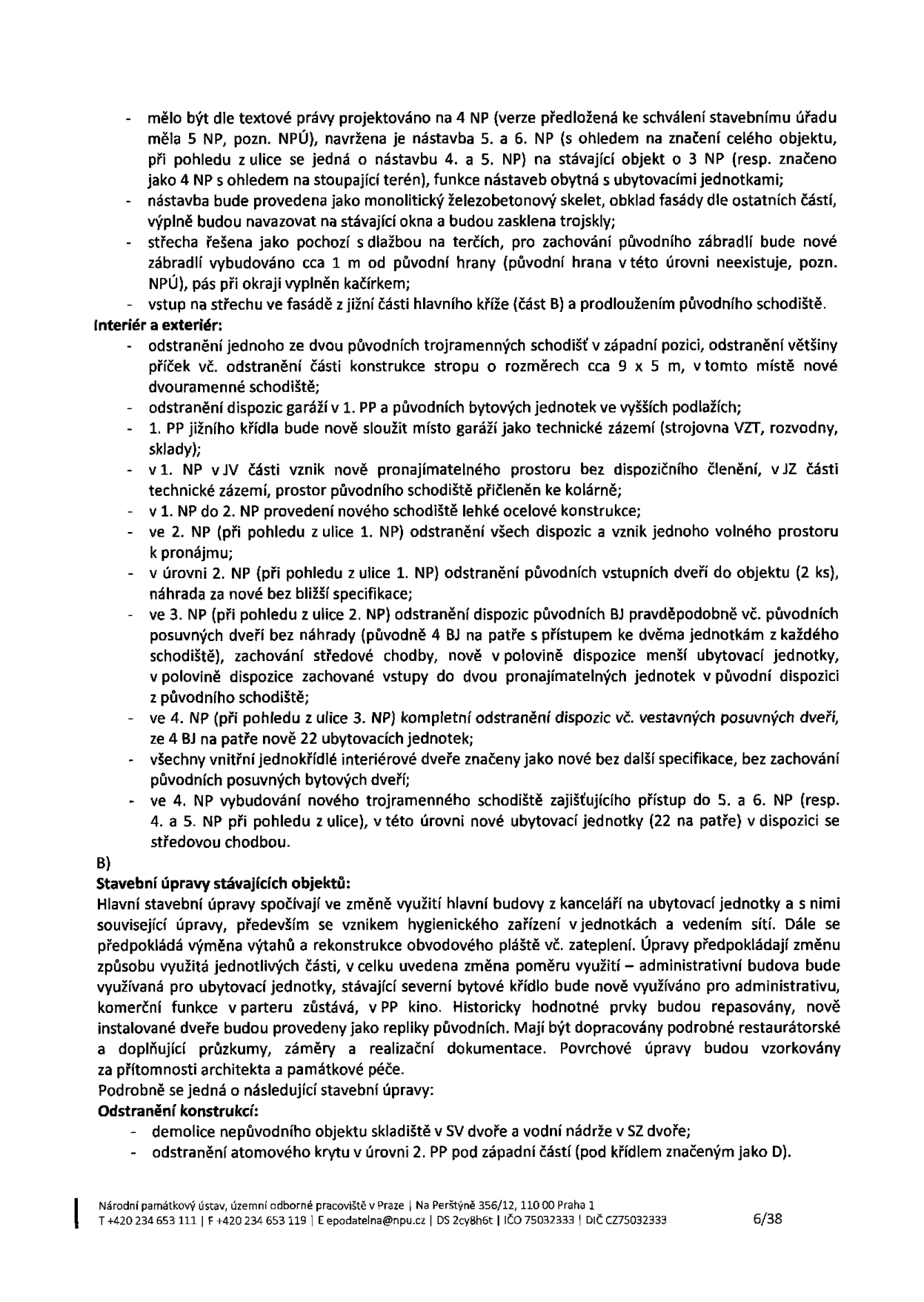 Textový dokument obsahující technický popis stavebních úprav objektu. Klíčové body: - Nástavba 5. a 6. NP (z ulice 4. a 5. NP) s obytnou funkcí, železobetonový skelet, pochozí střecha s dlažbou. - Interiérové úpravy: odstranění schodišť, úprava dispozic bytových jednotek, zřízení technického zázemí v 1. PP, instalace nového ocelového schodiště. - Stavební úpravy stávajících objektů: změna využití z kanceláří na ubytovací jednotky, zateplení obvodového pláště, výměna výtahů, repase historických prvků. - Demolice: sklad ve SV dvoře a vodní nádrž v SZ dvoře, odstranění atomového krytu v 2. PP pod západní částí. Dokument obsahuje hlavičku Národního památkového ústavu, územní odborné pracoviště v Praze, Na Perštýně 356/12, 110 00 Praha 1, kontakt: +420 234 653 111, epodatelna@npu.cz, strana 6/38.