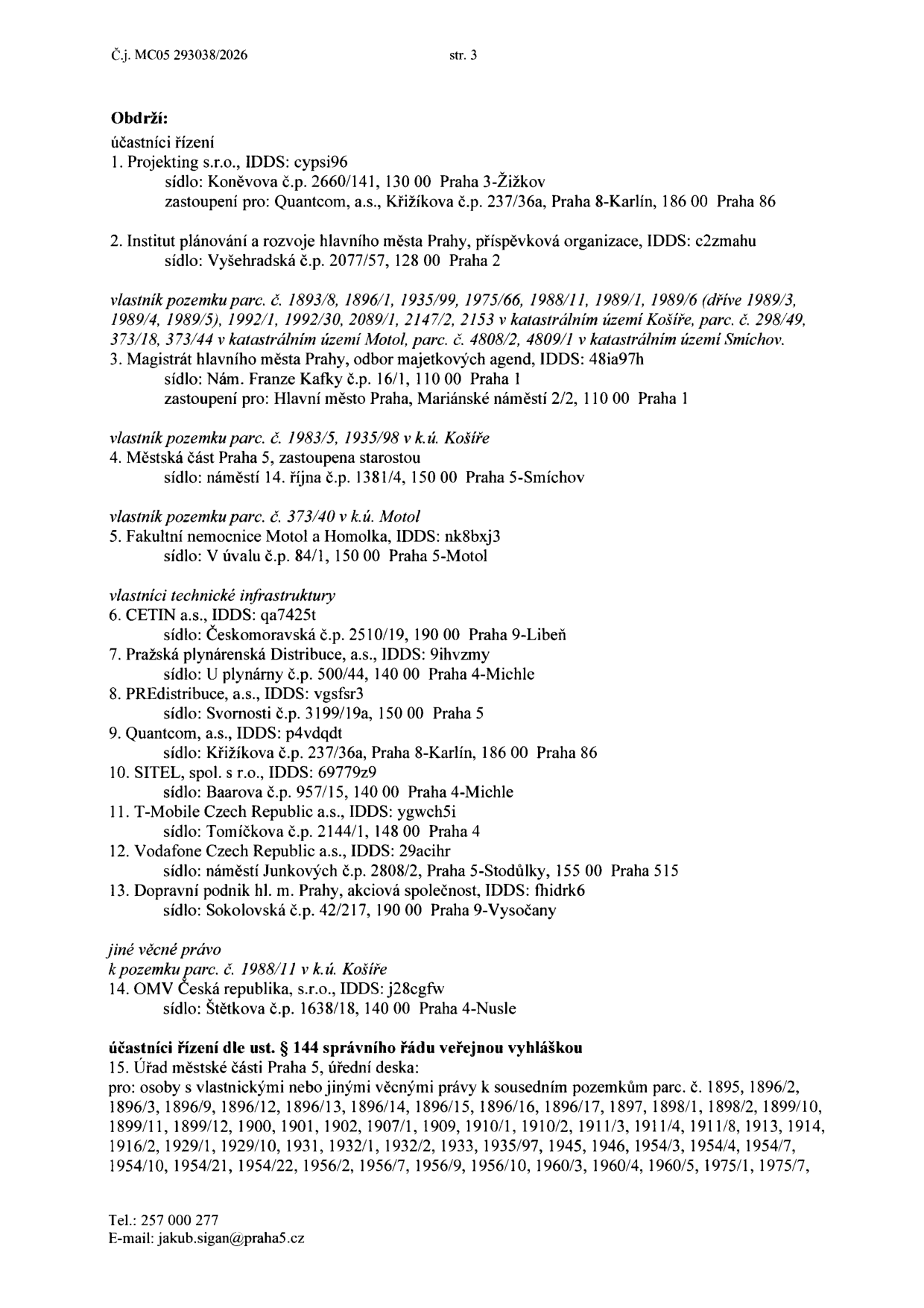 Úřední dokument (str. 3, č.j. MC05 293038/2026) obsahující seznam účastníků řízení a dotčených subjektů: 1. Projekting s.r.o. (Praha 3), 2. Institut plánování a rozvoje hl. m. Prahy (vlastník pozemků v k.ú. Motol a Košíře), 3. Magistrát hl. m. Prahy (vlastník pozemků v k.ú. Košíře), 4. Městská část Praha 5 (vlastník pozemku v k.ú. Motol), 5. Fakultní nemocnice Motol a Homolka, 6. CETIN a.s., 7. Pražská plynárenská Distribuce, a.s., 8. PREdistribuce, a.s., 9. Quantcom, a.s., 10. SITEL, spol. s r.o., 11. T-Mobile Czech Republic a.s., 12. Vodafone Czech Republic a.s., 13. Dopravní podnik hl. m. Prahy, a.s., 14. OMV Česká republika, s.r.o. (jiné věcné právo k pozemku v k.ú. Košíře). Dále je uvedeno oznámení o doručování veřejnou vyhláškou (bod 15) pro vlastníky sousedních pozemků (seznam parcel: 1895, 1896/2, 1896/3, 1896/9, 1896/12, 1896/13, 1896/14, 1896/15, 1896/16, 1896/17, 1897, 1898/1, 1898/2, 1899/10, 1899/11, 1899/12, 1900, 1901, 1902, 1907/1, 1909, 1910/1, 1910/2, 1911/3, 1911/4, 1911/8, 1913, 1914, 1916/2, 1929/1, 1929/10, 1931, 1932/1, 1932/2, 1933, 1935/97, 1945, 1946, 1954/3, 1954/4, 1954/7, 1954/10, 1954/21, 1954/22, 1956/2, 1956/7, 1956/9, 1956/10, 1960/3, 1960/4, 1960/5, 1975/1, 1975/7). Kontakt: tel. 257 000 277, e-mail: jakub.sigan@praha5.cz.