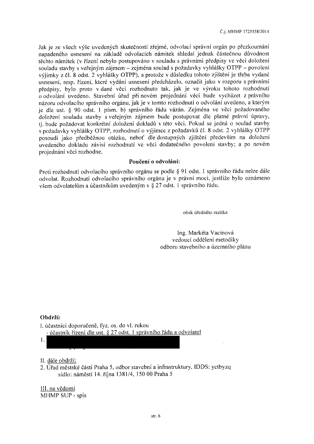 Úřední dokument (strana 6), č.j. MHMP 1725558/2014. Obsah: Odvolací správní orgán po přezkoumání napadeného usnesení shledal částečnou důvodnost odvolacích námitek (řízení nebylo v souladu s právními předpisy ve věci doložení souladu stavby s veřejným zájmem – zejména soulad s požadavky vyhlášky OTPP). Stavební úřad bude při novém projednání vázán právním názorem odvolacího orgánu. Poučení o odvolání: Proti rozhodnutí se nelze dále odvolat. Dokument podepsala Ing. Markéta Vacínová, vedoucí oddělení metodiky, odboru stavebního a územního plánu. Adresáti: účastníci řízení a Úřad městské části Praha 5, odbor stavební a infrastruktury, IDDS: yctbyzq, sídlo: náměstí 14. října 1381/4, 150 00 Praha 5.