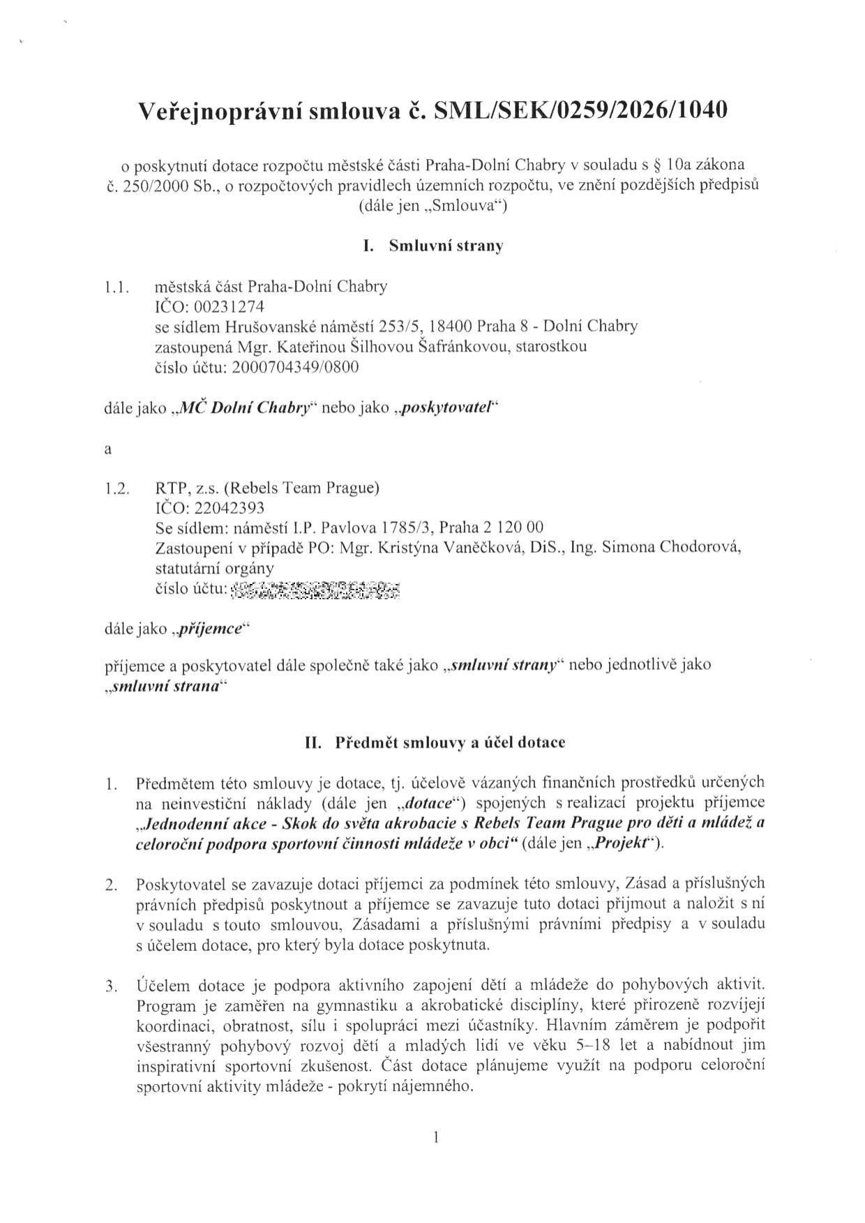 Veřejnoprávní smlouva č. SML/SEK/0259/2026/1040 o poskytnutí dotace rozpočtu městské části Praha-Dolní Chabry. Smluvní strany: 1.1. Městská část Praha-Dolní Chabry, IČO: 00231274, sídlo: Hrušovanské náměstí 253/5, 18400 Praha 8 - Dolní Chabry, zastoupená starostkou Mgr. Kateřinou Šilhovou Šafránkovou, č.ú.: 2000704349/0800 (poskytovatel). 1.2. RTP, z.s. (Rebels Team Prague), IČO: 22042393, sídlo: náměstí I.P. Pavlova 1785/3, Praha 2 120 00, zastoupená Mgr. Kristýnou Vaněčkovou, DiS. a Ing. Simonou Chodorovou (příjemce). Předmět smlouvy a účel dotace: Projekt 'Jednodenní akce - Skok do světa akrobacie s Rebels Team Prague pro děti a mládež a celoroční podpora sportovní činnosti mládeže v obci'. Účelem je podpora pohybových aktivit dětí a mládeže ve věku 5–18 let se zaměřením na gymnastiku a akrobacii.