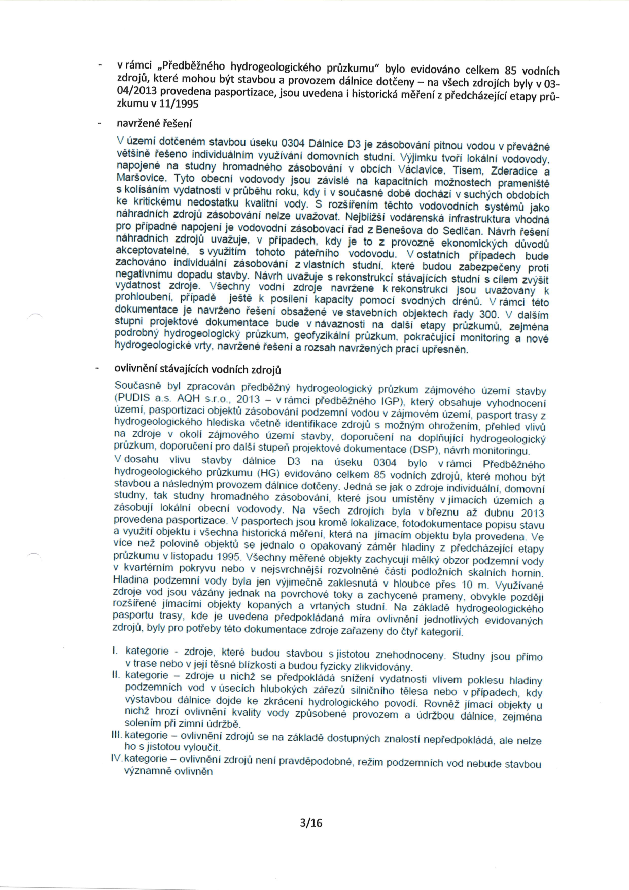 Text dokumentu týkající se hydrogeologického průzkumu v souvislosti se stavbou dálnice D3 (úsek 0304). Obsahuje informace o 85 evidovaných vodních zdrojích, jejich pasportizaci (03/2013) a historických měřeních (11/1995). Navržené řešení zahrnuje individuální zásobování studnami, rekonstrukce stávajících studní pro zvýšení vydatnosti a v případě potřeby napojení na vodovodní řad z Benešova do Sedlčan. Dokument dále popisuje kategorizaci vodních zdrojů podle míry ovlivnění stavbou (I. až IV. kategorie) a zmiňuje, že většina zdrojů čerpá mělkou podzemní vodu z rozvolněných částí podložních hornin.