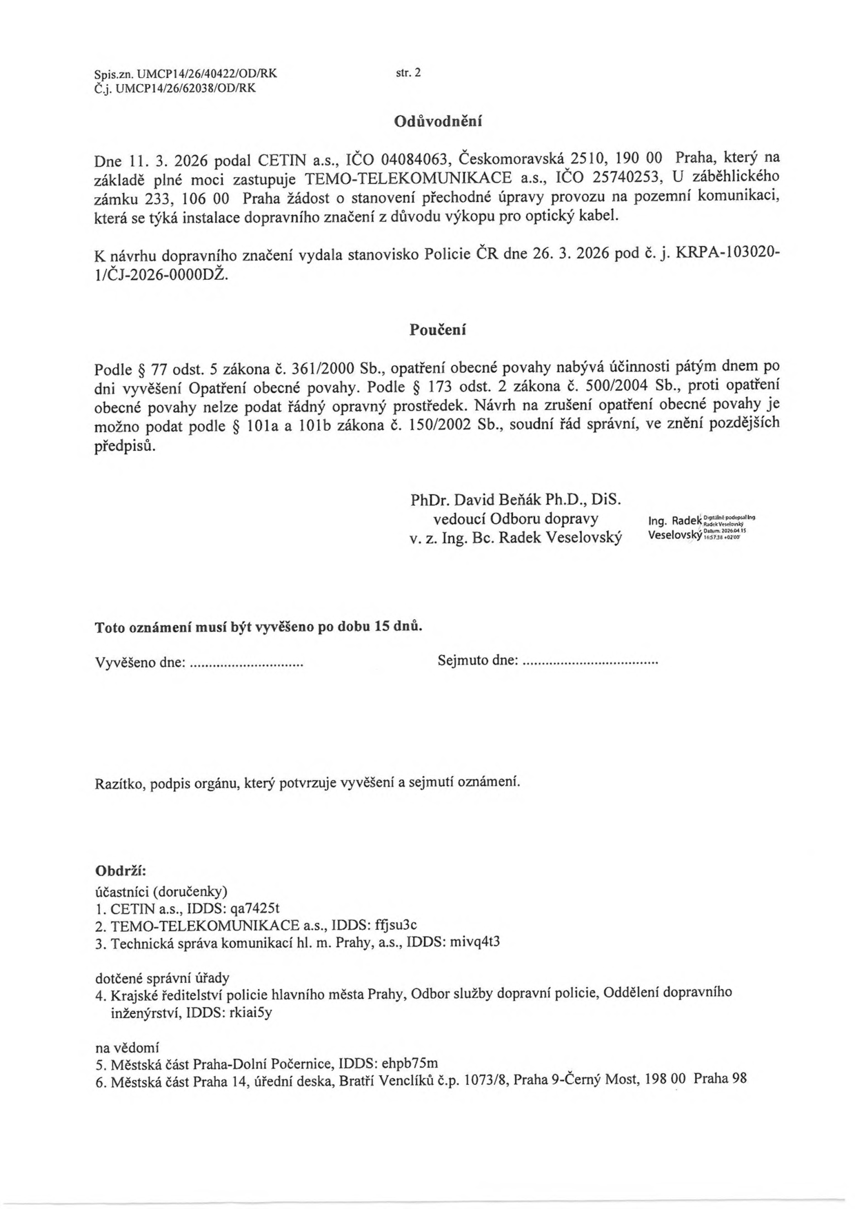 Úřední oznámení (strana 2) týkající se stanovení přechodné úpravy provozu na pozemní komunikaci z důvodu výkopu pro optický kabel. Žadatel: CETIN a.s., zastoupený TEMO-TELEKOMUNIKACE a.s. Datum podání žádosti: 11. 3. 2026. Stanovisko Policie ČR vydáno 26. 3. 2026 pod č. j. KRPA-103020-1/ČJ-2026-0000DŽ. Poučení: Opatření nabývá účinnosti pátým dnem po vyvěšení, nelze podat řádný opravný prostředek. Podepsán PhDr. David Beňák Ph.D., DiS. (vedoucí Odboru dopravy) v zastoupení Ing. Bc. Radka Veselovského. Oznámení musí být vyvěšeno po dobu 15 dnů. Seznam účastníků a dotčených orgánů: CETIN a.s., TEMO-TELEKOMUNIKACE a.s., Technická správa komunikací hl. m. Prahy, a.s., Krajské ředitelství policie hlavního města Prahy, Městská část Praha-Dolní Počernice, Městská část Praha 14.