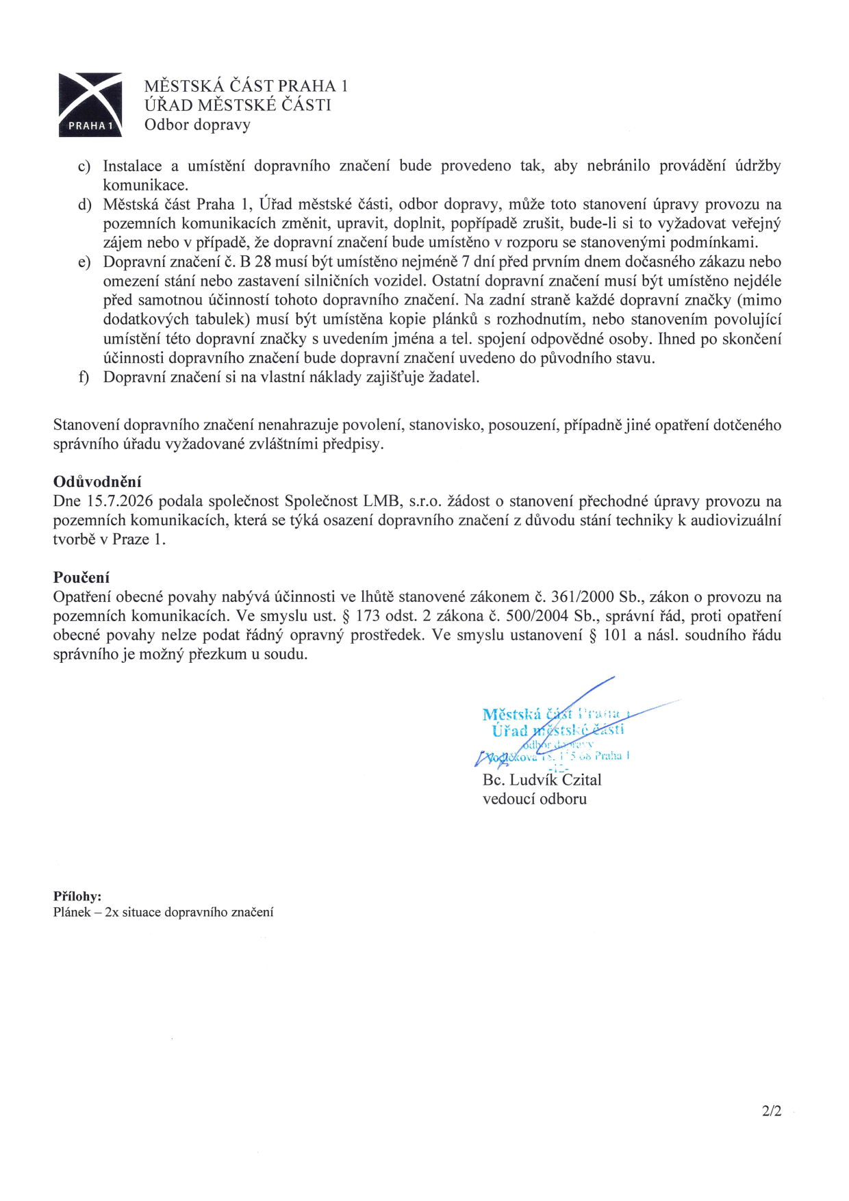 Dokument Městské části Praha 1, Odbor dopravy, obsahující podmínky pro umístění dopravního značení (body c až f): c) instalace nesmí bránit údržbě komunikace, d) právo úřadu na změnu či zrušení stanovení, e) značka B 28 musí být umístěna min. 7 dní předem a opatřena kopií rozhodnutí se jménem a kontaktem na zadní straně, f) zajištění na náklady žadatele. Odůvodnění: Žádost společnosti Společnost LMB, s.r.o. ze dne 15.7.2026 o přechodnou úpravu provozu kvůli stání techniky pro audiovizuální tvorbu v Praze 1. Poučení: Opatření nabývá účinnosti dle zákona č. 361/2000 Sb. a 500/2004 Sb., nelze podat řádný opravný prostředek. Podepsán vedoucí odboru Bc. Ludvík Czital. Příloha: 2x situační nákres dopravního značení.