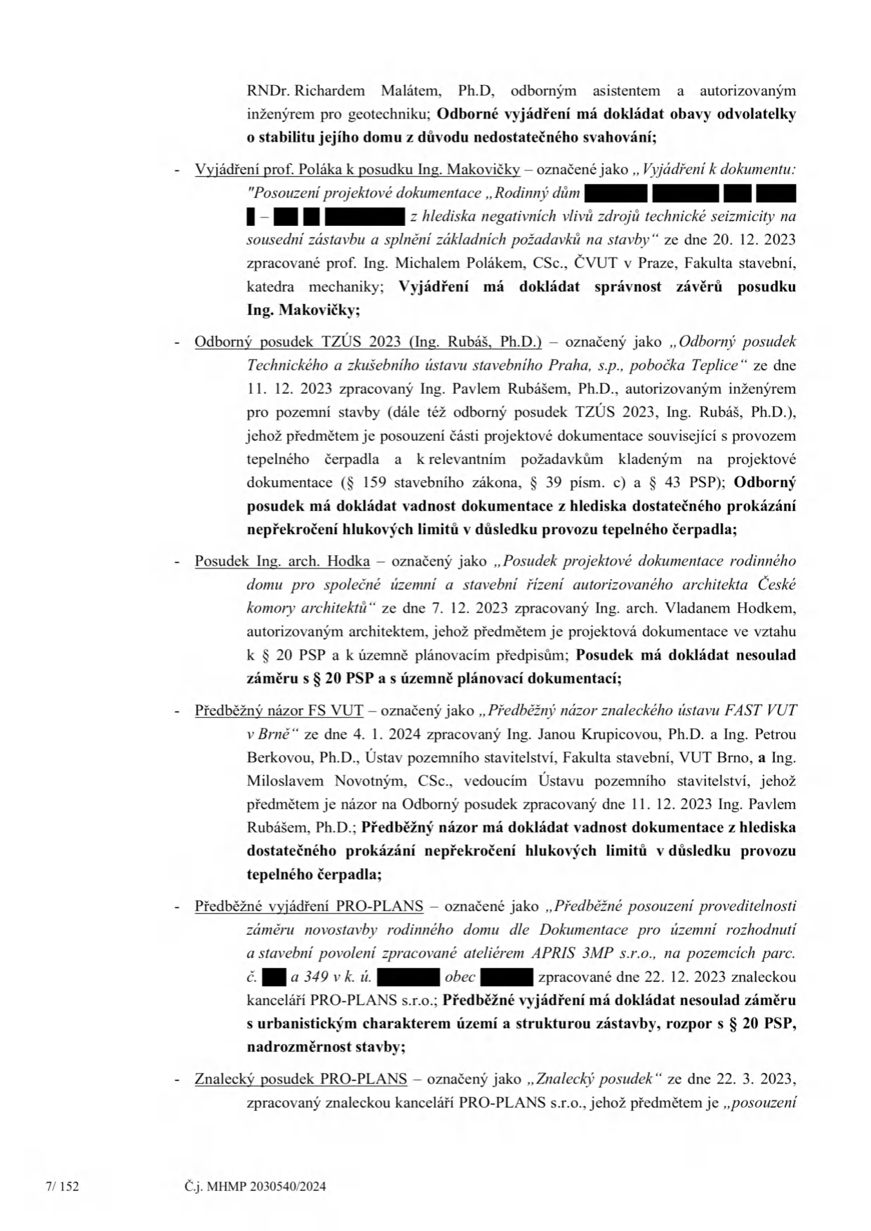 Seznam odborných vyjádření a posudků k projektu rodinného domu: 1. Vyjádření prof. Poláka k posudku Ing. Makovičky ze dne 20. 12. 2023 (ČVUT v Praze) k technické seizmicitě. 2. Odborný posudek TZÚS 2023 (Ing. Rubáš, Ph.D.) ze dne 11. 12. 2023 k provozu tepelného čerpadla a hlukovým limitům. 3. Posudek Ing. arch. Hodka ze dne 7. 12. 2023 k souladu s územním plánem a § 20 PSP. 4. Předběžný názor FS VUT ze dne 4. 1. 2024 (Ing. Krupicová, Ph.D., Ing. Berková, Ph.D., Ing. Novotný, CSc.) k hlukovým limitům tepelného čerpadla. 5. Předběžné vyjádření PRO-PLANS ze dne 22. 12. 2023 k souladu s urbanistickým charakterem a nadrozměrnosti stavby. 6. Znalecký posudek PRO-PLANS ze dne 22. 3. 2023. Dokument obsahuje číslo jednací MHMP 2030540/2024 a stranu 7/152.
