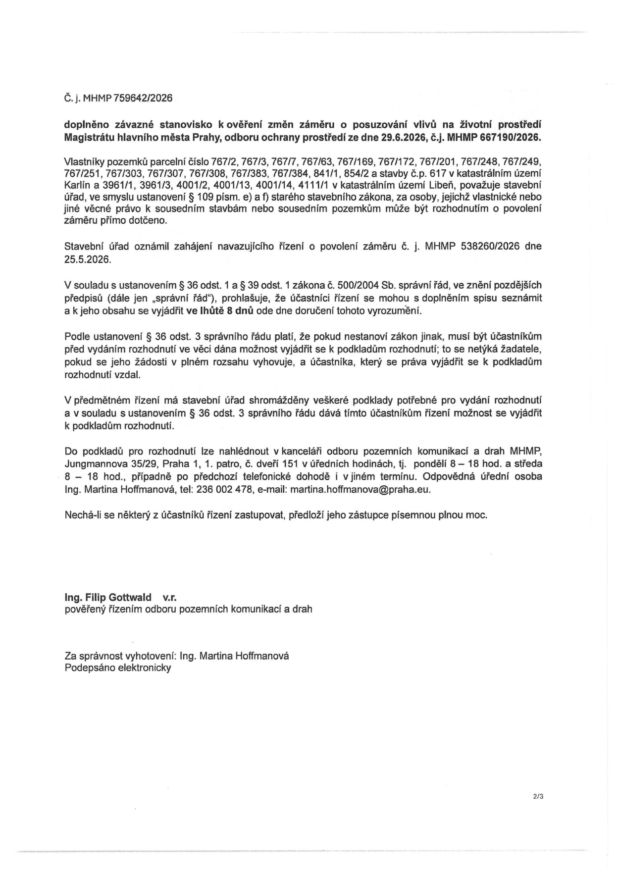 Úřední oznámení Magistrátu hlavního města Prahy, odboru pozemních komunikací a drah, č. j. MHMP 759642/2026. Dokument doplňuje závazné stanovisko k posuzování vlivů na životní prostředí ze dne 29.6.2026 (č. j. MHMP 667190/2026) a oznamuje zahájení navazujícího řízení o povolení záměru (č. j. MHMP 538260/2026 ze dne 25.5.2026). Týká se vlastníků pozemků v k.ú. Karlín (parcely č. 767/2, 767/3, 767/7, 767/63, 767/169, 767/172, 767/201, 767/248, 767/249, 767/251, 767/303, 767/307, 767/308, 767/383, 767/384, 841/1, 854/2 a stavby č.p. 617) a k.ú. Libeň (parcely č. 3961/1, 3961/3, 4001/2, 4001/13, 4001/14, 4111/1). Účastníci řízení mají možnost seznámit se s podklady a vyjádřit se k nim ve lhůtě 8 dnů od doručení. Nahlížení do podkladů je možné v kanceláři odboru (Jungmannova 35/29, Praha 1, 1. patro, dveře 151) v úředních hodinách: pondělí a středa 8–18 hod., případně po dohodě. Odpovědná osoba: Ing. Martina Hoffmanová, tel: 236 002 478, e-mail: martina.hoffmanova@praha.eu. Za správnost vyhotovení odpovídá Ing. Martina Hoffmanová, podepsáno elektronicky. Pověřený řízením: Ing. Filip Gottwald.