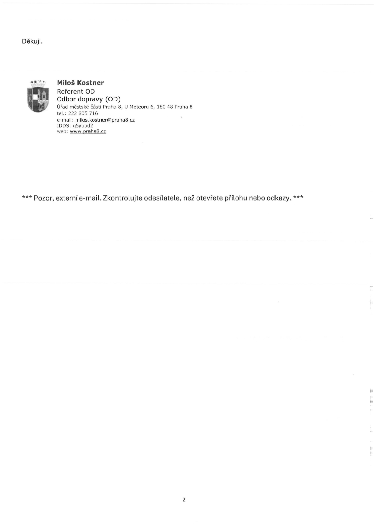 Kontaktní údaje: Miloš Kostner, Referent OD, Odbor dopravy (OD), Úřad městské části Praha 8, U Meteoru 6, 180 48 Praha 8, tel.: 222 805 716, e-mail: milos.kostner@praha8.cz, IDDS: g5ybpd2, web: www.praha8.cz. Upozornění: Pozor, externí e-mail. Zkontrolujte odesílatele, než otevřete přílohu nebo odkazy.