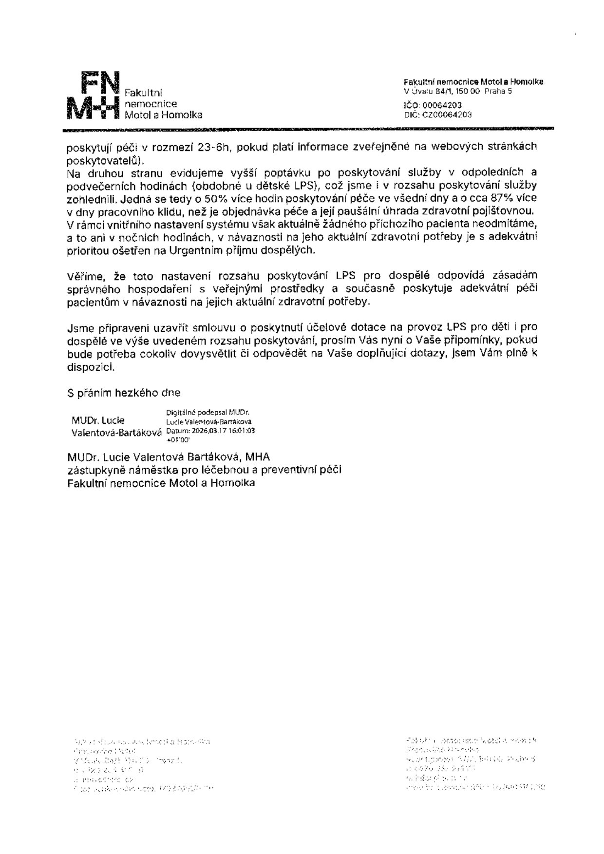 Úřední dopis Fakultní nemocnice Motol a Homolka (V Úvalu 84/1, 150 00 Praha 5, IČO: 00064203, DIČ: CZ00064203) podepsaný MUDr. Lucií Valentovou-Bartákovou, MHA, zástupkyní náměstka pro léčebnou a preventivní péči. Dokument se týká provozu Lékařské pohotovostní služby (LPS) pro dospělé a děti. Uvádí, že nemocnice poskytuje péči v rozmezí 23-6h, eviduje vyšší poptávku v odpoledních a podvečerních hodinách (o 50 % více hodin péče ve všední dny a o cca 87 % více v dny pracovního klidu oproti paušální úhradě). Nemocnice deklaruje, že neodmítá žádného příchozího pacienta a v nočních hodinách poskytuje péči dle aktuální zdravotní potřeby na Urgentním příjmu dospělých. Nemocnice je připravena uzavřít smlouvu o poskytnutí účelové dotace na provoz LPS.