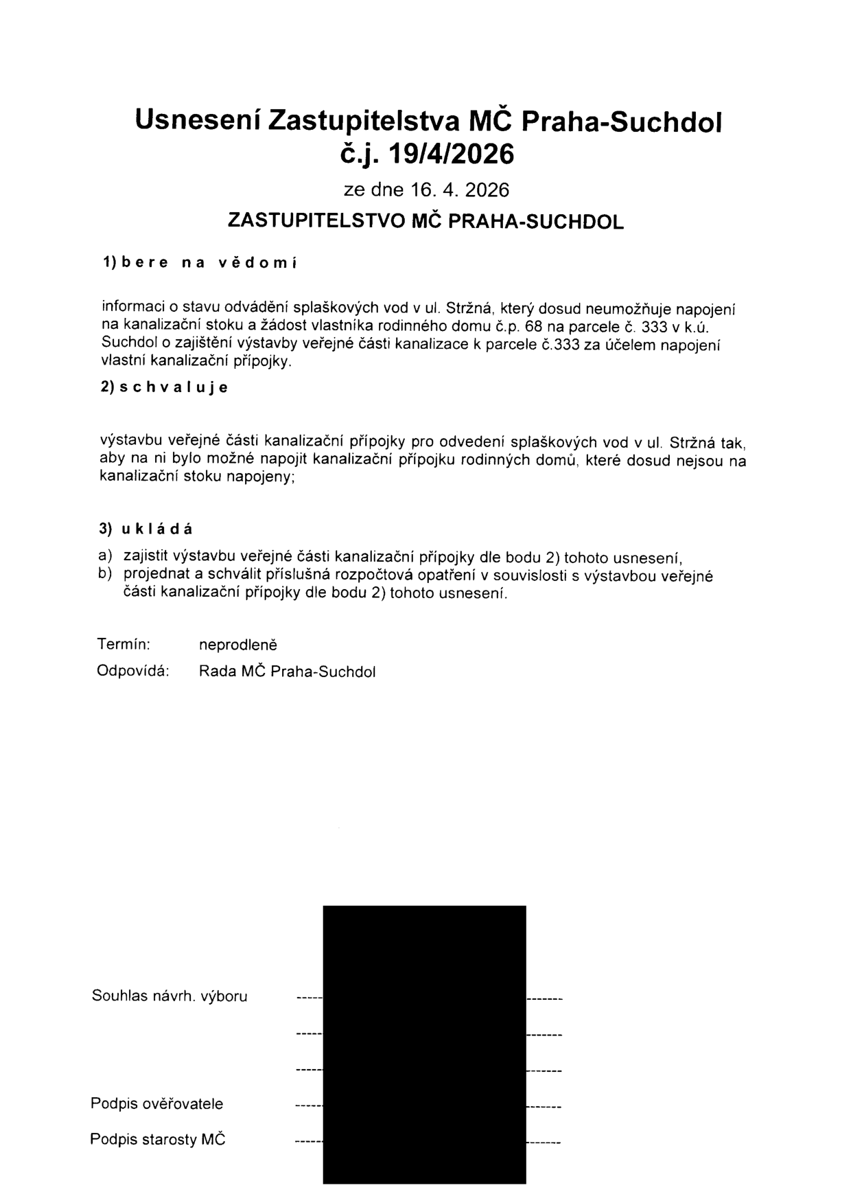 Usnesení Zastupitelstva MČ Praha-Suchdol č.j. 19/4/2026 ze dne 16. 4. 2026. 1) bere na vědomí informaci o stavu odvádění splaškových vod v ul. Stržná a žádost vlastníka domu č.p. 68 na parcele č. 333 v k.ú. Suchdol o zajištění výstavby veřejné části kanalizace. 2) schvaluje výstavbu veřejné části kanalizační přípojky v ul. Stržná. 3) ukládá zajistit výstavbu a projednat rozpočtová opatření. Termín: neprodleně, odpovídá: Rada MČ Praha-Suchdol.