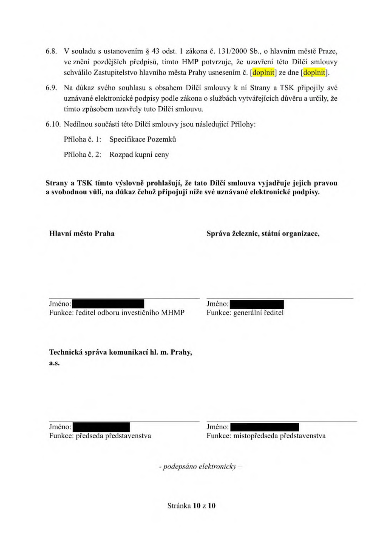 Závěrečná část právní smlouvy (strana 10 z 10). Obsahuje body 6.8 až 6.10: 6.8. V souladu s ustanovením § 43 odst. 1 zákona č. 131/2000 Sb., o hlavním městě Praze, ve znění pozdějších předpisů, tímto HMP potvrzuje, že uzavření této Dílčí smlouvy schválilo Zastupitelstvo hlavního města Prahy usnesením č. [doplnit] ze dne [doplnit]. 6.9. Na důkaz svého souhlasu s obsahem Dílčí smlouvy k ní Strany a TSK připojily své uznávané elektronické podpisy podle zákona o službách vytvářejících důvěru a určily, že tímto způsobem uzavřely tuto Dílčí smlouvu. 6.10. Nedílnou součástí této Dílčí smlouvy jsou následující Přílohy: Příloha č. 1: Specifikace Pozemků, Příloha č. 2: Rozpad kupní ceny. Strany a TSK tímto výslovně prohlašují, že tato Dílčí smlouva vyjadřuje jejich pravou a svobodnou vůli, na důkaz čehož připojují níže své uznávané elektronické podpisy. Podepisující strany: Hlavní město Praha (funkce: ředitel odboru investičního MHMP), Správa železnic, státní organizace (funkce: generální ředitel), Technická správa komunikací hl. m. Prahy, a.s. (funkce: předseda představenstva a místopředseda představenstva). Dokument je podepsán elektronicky.