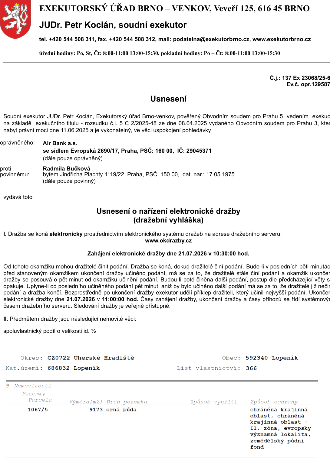 Usnesení o nařízení elektronické dražby (dražební vyhláška) vydané soudním exekutorem JUDr. Petrem Kociánem (Exekutorský úřad Brno-venkov). Č.j.: 137 Ex 23068/25-6. Oprávněný: Air Bank a.s., Povinný: Radmila Bučková. Předmětem dražby je spoluvlastnický podíl o velikosti id. 1/2 nemovitosti: pozemek parc. č. 1067/5, orná půda, výměra 9173 m2, v k.ú. Lopeník, obec Lopeník, okres Uherské Hradiště, LV 366. Dražba proběhne elektronicky na adrese www.okdrazby.cz. Zahájení dražby: 21.07.2026 v 10:30:00 hod. Ukončení dražby: 21.07.2026 v 11:00:00 hod.
