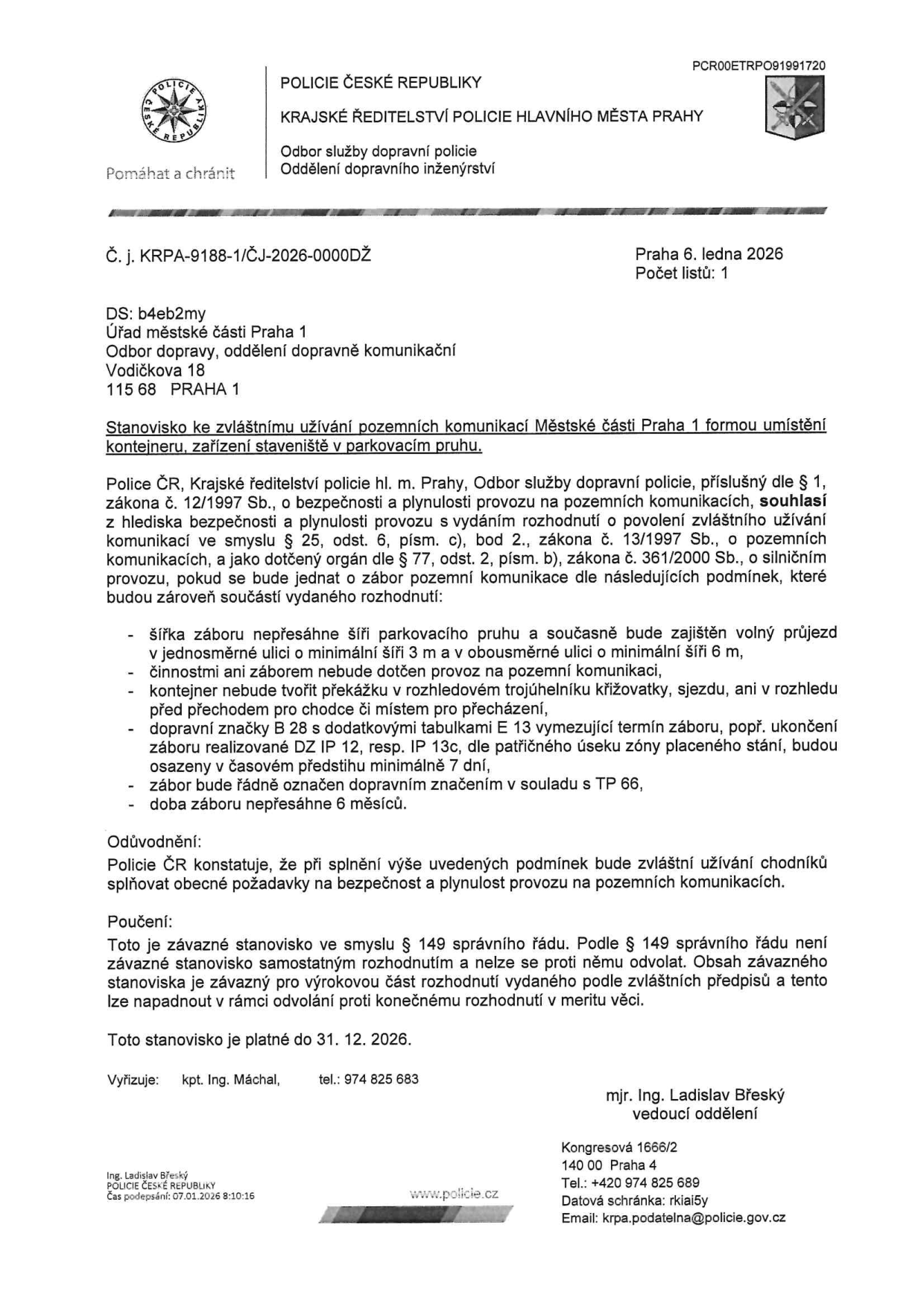 Stanovisko Policie ČR ke zvláštnímu užívání pozemní komunikace v Městské části Praha 1 (umístění kontejneru nebo zařízení staveniště v parkovacím pruhu). Č. j. KRPA-9188-1/ČJ-2026-0000DŽ, datum vydání 6. ledna 2026. Dokument určuje podmínky: šířka záboru nesmí přesáhnout parkovací pruh a musí zajistit průjezd (3 m v jednosměrné, 6 m v obousměrné ulici), kontejner nesmí tvořit překážku v rozhledových trojúhelnících, nutnost označení dopravními značkami B 28 (zákaz zastavení) s dodatkovými tabulkami E 13 a informací o termínu, označení dle TP 66, doba záboru max. 6 měsíců. Stanovisko je platné do 31. 12. 2026. Vyřizuje: kpt. Ing. Máchal, tel. 974 825 683. Podepsal: mjr. Ing. Ladislav Břeský dne 07.01.2026.
