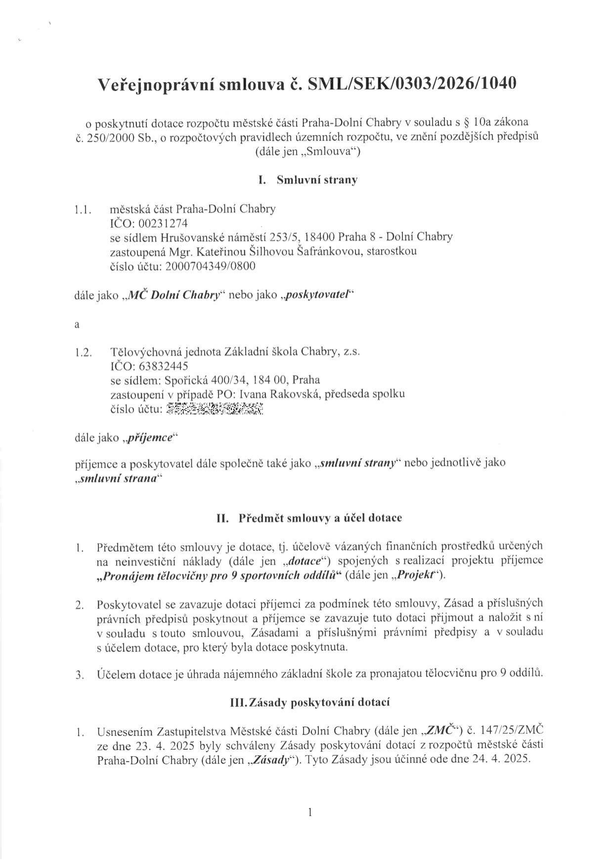 Veřejnoprávní smlouva č. SML/SEK/0303/2026/1040 o poskytnutí dotace rozpočtu městské části Praha-Dolní Chabry. Smluvní strany: 1.1. Městská část Praha-Dolní Chabry, IČO: 00231274, se sídlem Hrušovanské náměstí 253/5, 18400 Praha 8 - Dolní Chabry, zastoupená Mgr. Kateřinou Šilhovou Šafránkovou, starostkou, č.ú. 2000704349/0800. 1.2. Tělovýchovná jednota Základní škola Chabry, z.s., IČO: 63832445, se sídlem Spořická 400/34, 184 00 Praha, zastoupená Ivanou Rakovskou, předsedkyní spolku. Předmět smlouvy: dotace na projekt 'Pronájem tělocvičny pro 9 sportovních oddílů'. Účel dotace: úhrada nájemného základní škole za pronajatou tělocvičnu. Zásady poskytování dotací schváleny usnesením Zastupitelstva Městské části Dolní Chabry č. 147/25/ZMČ ze dne 23. 4. 2025, účinné od 24. 4. 2025.