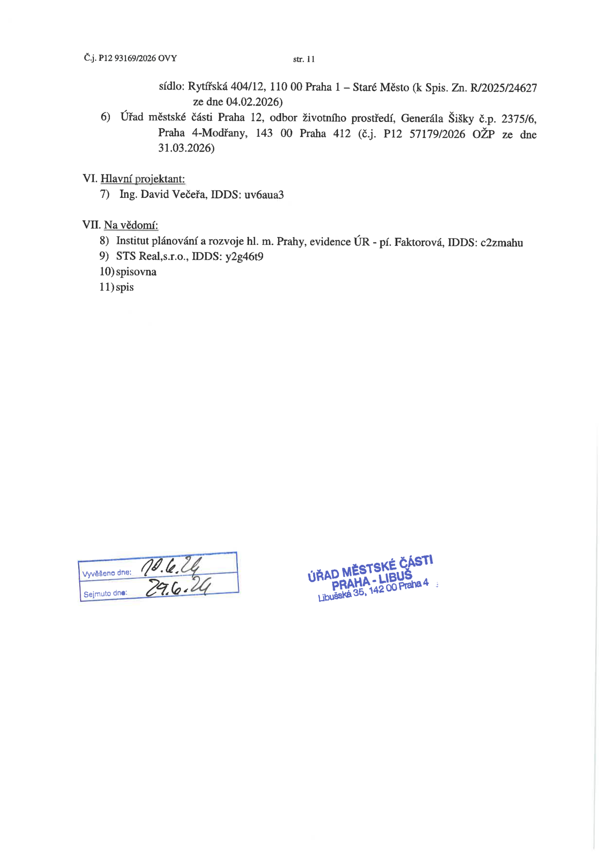 Strana 11 úředního dokumentu č.j. P12 93169/2026 OVY. Obsahuje seznam adresátů a informovaných subjektů: 6) Úřad městské části Praha 12, odbor životního prostředí, Generála Šišky č.p. 2375/6, Praha 4-Modřany, 143 00 Praha 412 (č.j. P12 57179/2026 OŽP ze dne 31.03.2026). VI. Hlavní projektant: 7) Ing. David Večeřa, IDDS: uv6aua3. VII. Na vědomí: 8) Institut plánování a rozvoje hl. m. Prahy, evidence ÚR - pí. Faktorová, IDDS: c2zmahu, 9) STS Real, s.r.o., IDDS: y2g46t9, 10) spisovna, 11) spis. Dokument obsahuje razítko Úřadu městské části Praha-Libuš, Libušská 35, 142 00 Praha 4. Vyvěšeno dne: 10.6.24, Sejmuto dne: 29.6.24.