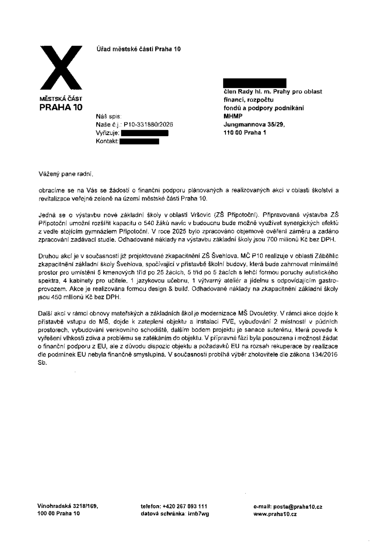Úřední dopis Městské části Praha 10 adresovaný členu Rady hl. m. Prahy pro oblast financí, rozpočtu, fondů a podpory podnikání. Předmětem je žádost o finanční podporu na školské projekty: 1) Výstavba nové ZŠ Přípotoční ve Vršovicích (kapacita 540 žáků, odhadované náklady 700 mil. Kč bez DPH). 2) Zkapacitnění ZŠ Švehlova v Záběhlicích (přístavba pro 5 kmenových tříd, 5 tříd pro žáky s lehkou formou poruchy autistického spektra, odborné učebny a jídelnu, odhadované náklady 450 mil. Kč bez DPH). 3) Modernizace MŠ Dvouletky (zateplení, FVE, půdní vestavba, sanace suterénu). Dokument obsahuje kontaktní údaje MČ Praha 10: Vinohradská 3218/169, 100 00 Praha 10, tel: +420 267 093 111, e-mail: posta@praha10.cz, web: www.praha10.cz.