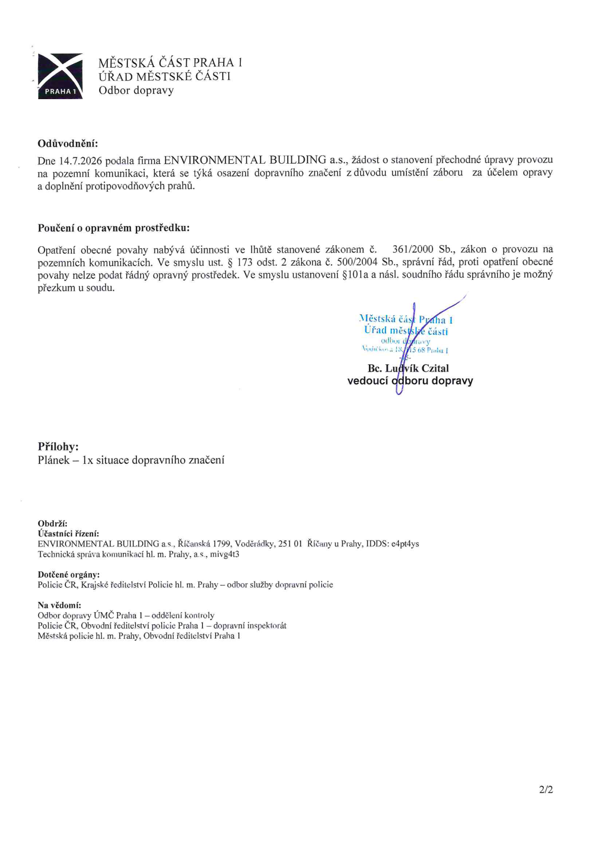 Úřední dokument Městské části Praha 1, Odbor dopravy. Odůvodnění: Dne 14.7.2026 podala firma ENVIRONMENTAL BUILDING a.s. žádost o stanovení přechodné úpravy provozu na pozemních komunikacích z důvodu umístění záboru za účelem opravy a doplnění protipovodňových prahů. Poučení o opravném prostředku: Opatření obecné povahy nabývá účinnosti ve lhůtě stanovené zákonem č. 361/2000 Sb., o provozu na pozemních komunikacích. Proti opatření nelze podat řádný opravný prostředek, možný je soudní přezkum. Podepsán Bc. Ludvík Czital, vedoucí odboru dopravy. Přílohy: 1x situace dopravního značení. Obdrží: ENVIRONMENTAL BUILDING a.s., Říčanská 1799, Voděrádky, 251 01 Říčany u Prahy. Dotčené orgány: Policie ČR, Krajské ředitelství. Na vědomí: Odbor dopravy ÚMČ Praha 1, Policie ČR (dopravní inspektorát), Městská policie hl. m. Prahy.